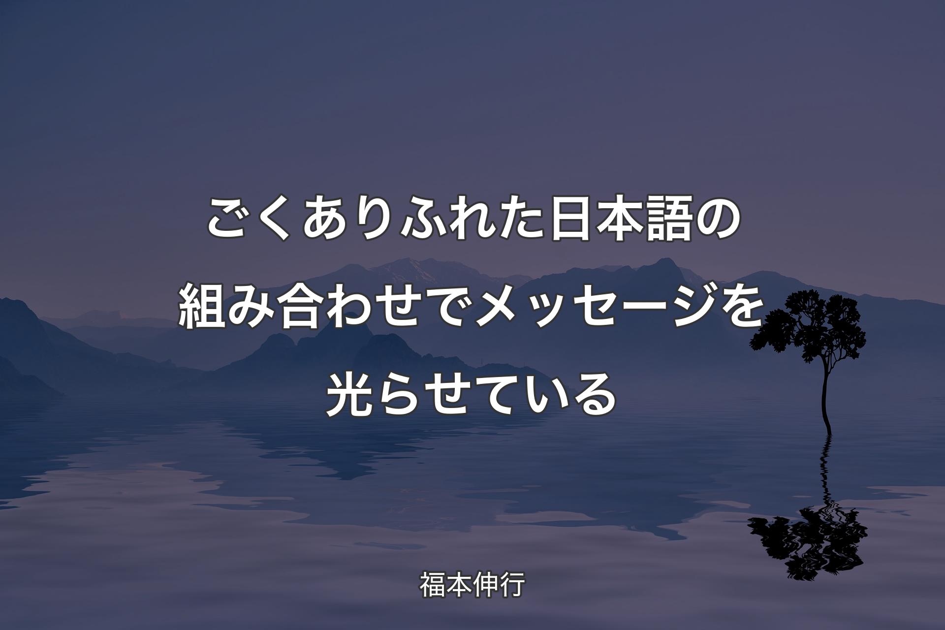 【背景4】ごくありふれた日本語の組み合わせでメッセージを光らせている - 福本伸行