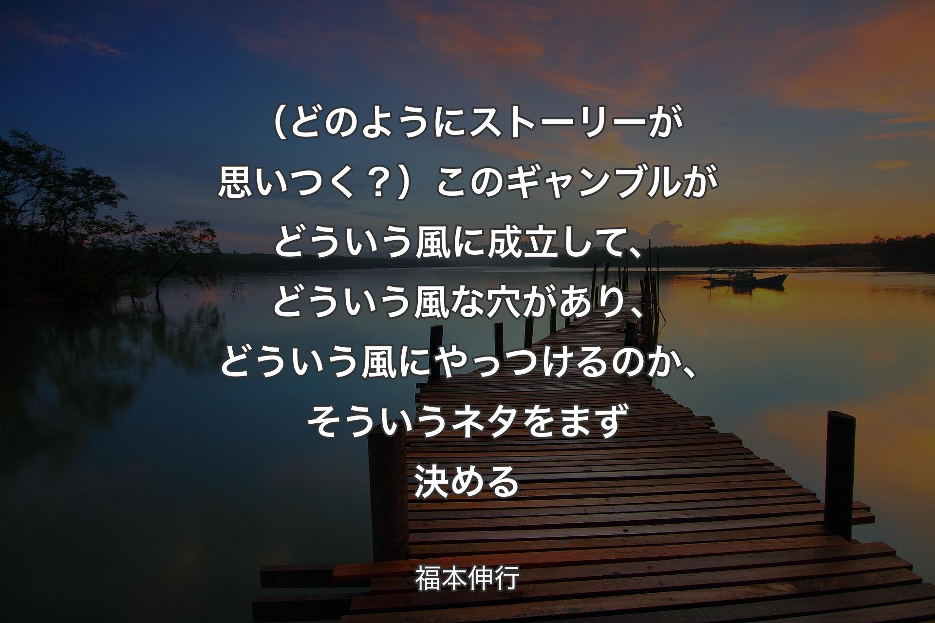 【背景3】（どのようにストーリーが思いつく？）このギャンブルがどういう風に成立して、どういう風な穴があり、どういう風にやっつけるのか、そういうネタをまず決める - 福本伸行