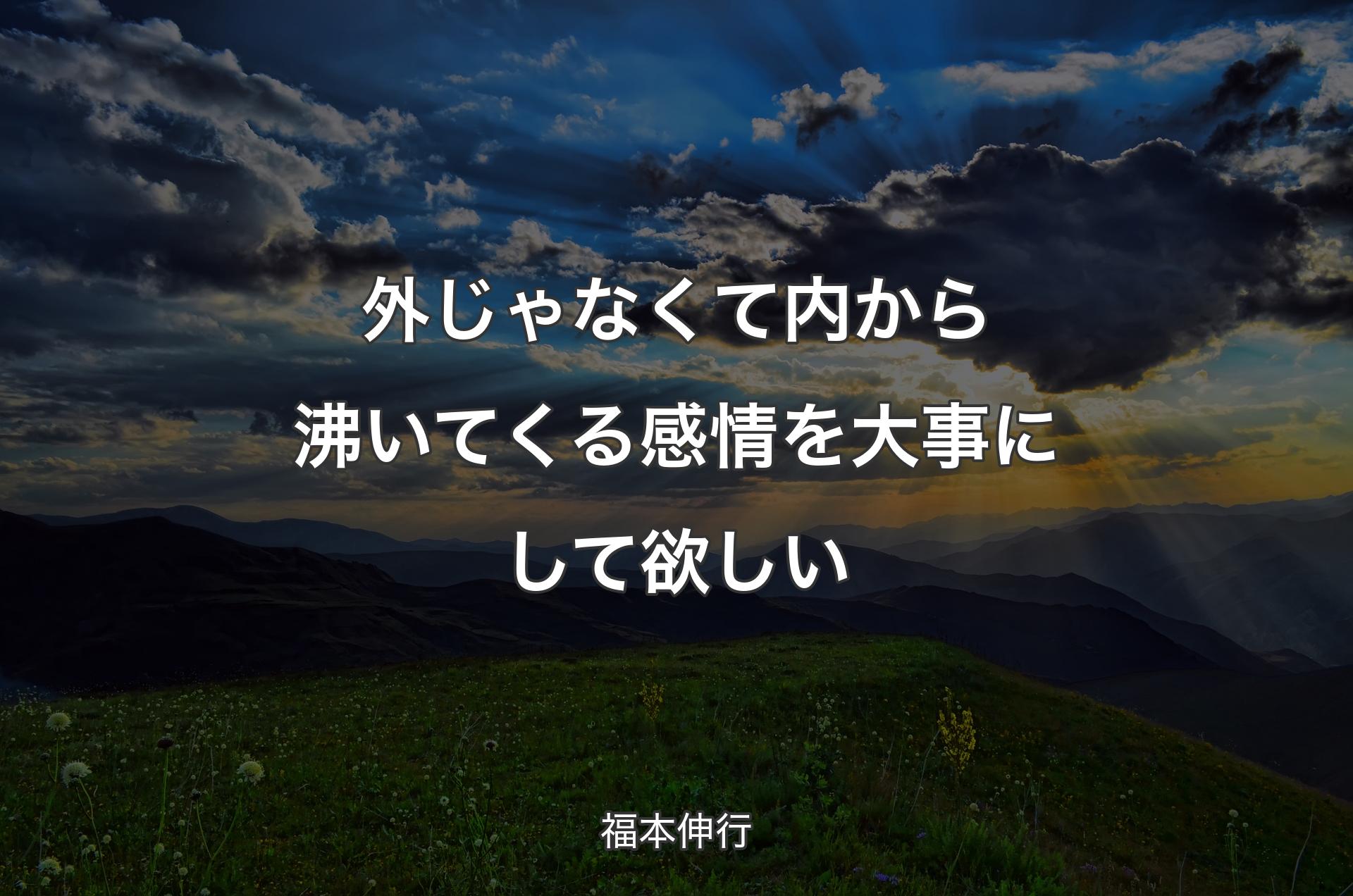 外じゃなくて内から沸いてくる感情を大事にして欲しい - 福本伸行