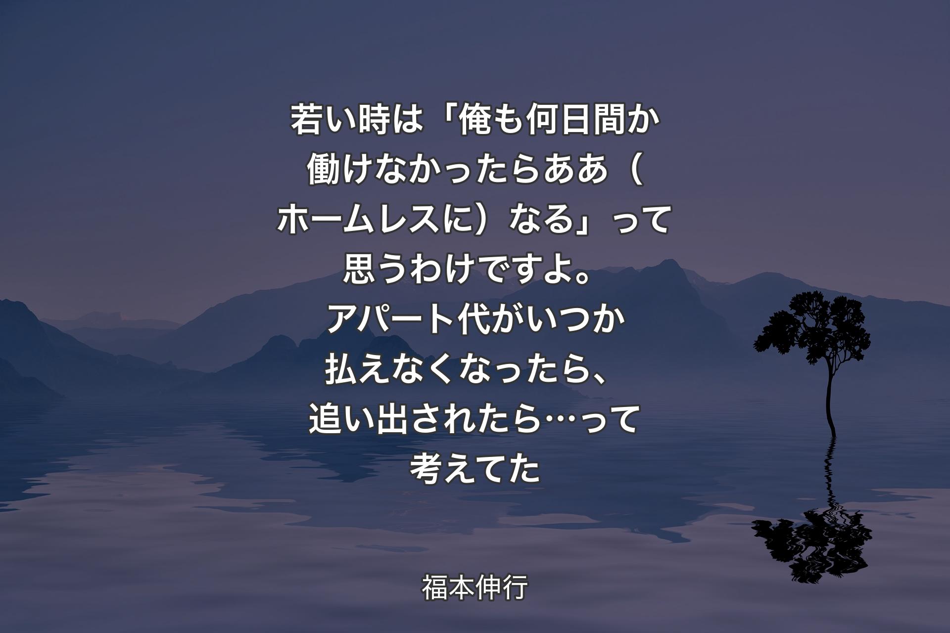 【背景4】若い時は「俺も何日間か働けなかったらああ（ホームレスに）なる」って思うわけですよ。アパート代がいつか払えなくなったら、追い出されたら…って考えてた - 福本伸行