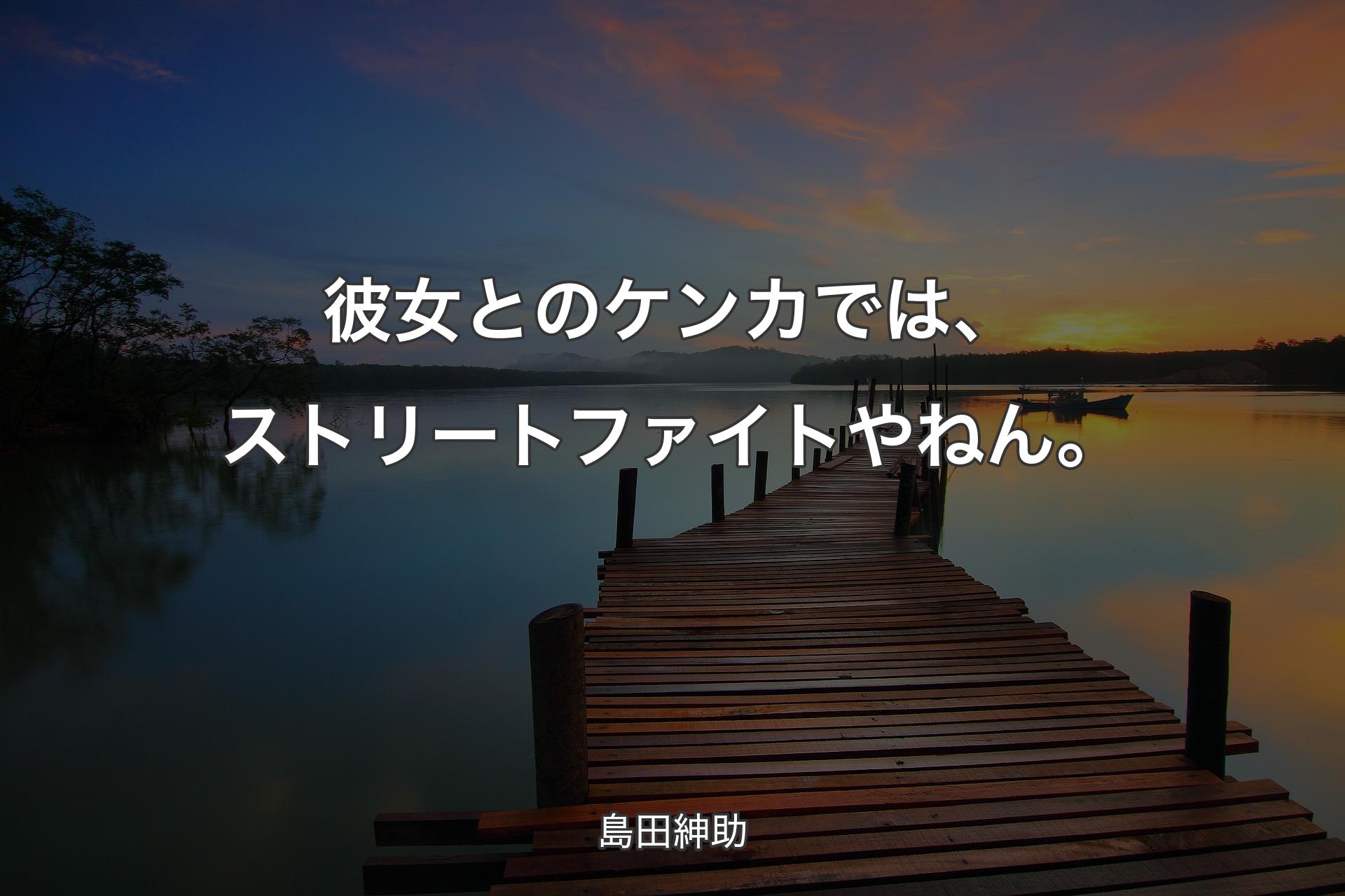 【背景3】彼女とのケンカでは、ストリートファイトやねん。 - 島田紳助