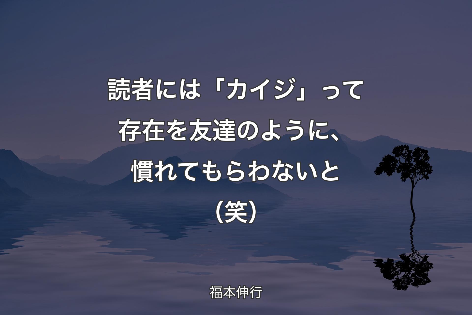 【背景4】読者には「カイジ」って存在を友達のように、慣れてもらわないと（笑） - 福本伸行