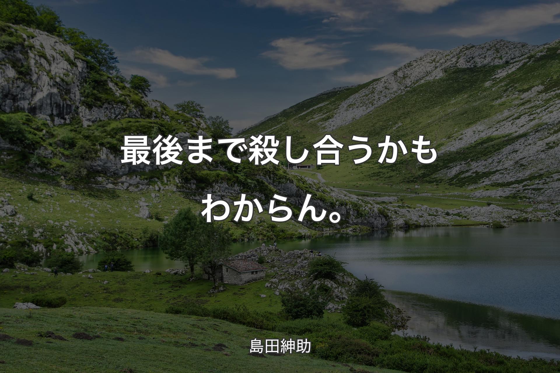 最後まで殺し合うかもわからん。 - 島田紳助