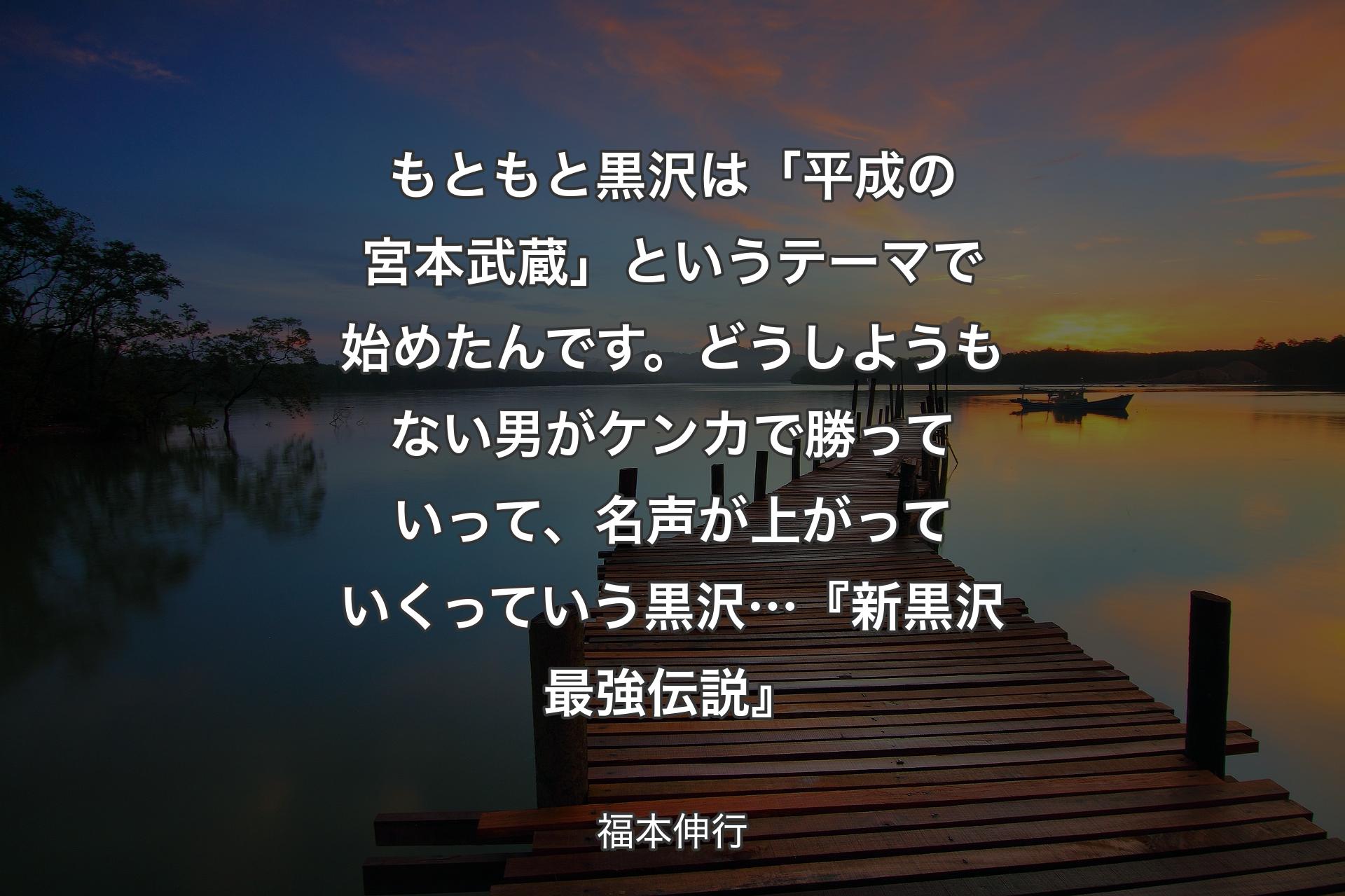 【背景3】もともと黒沢は「平成の宮本武蔵」というテーマで始めたんです。どうしようもない男がケンカで勝っていって、名声が上がっていくっていう黒沢…『新黒沢 最強伝説』 - 福本伸行