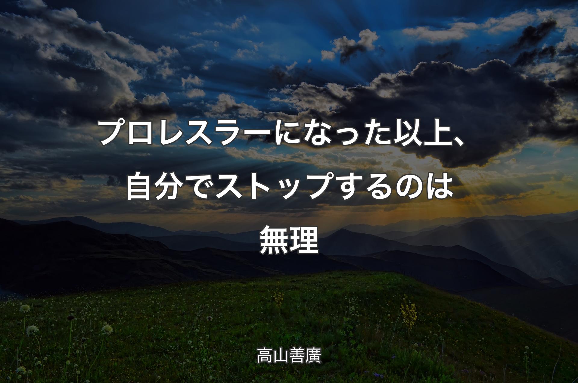 プロレスラーになった以上、自分でストップするのは無理 - 高山善廣