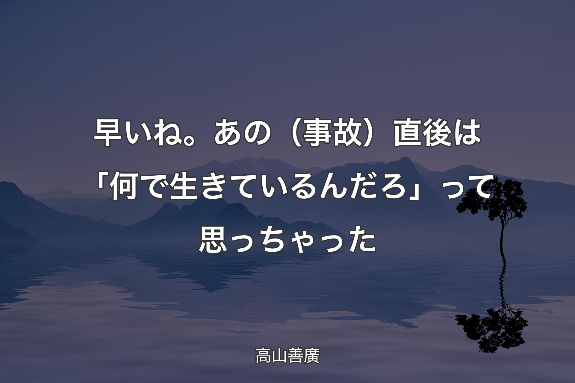 【背景4】早いね。あの（事故）直後は「何で生きているんだろ」って思っちゃった - 高山善廣