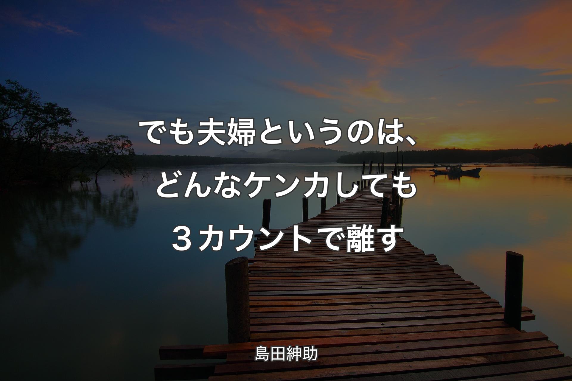 でも夫婦というのは、どんなケンカしても３カウントで離す - 島田紳助