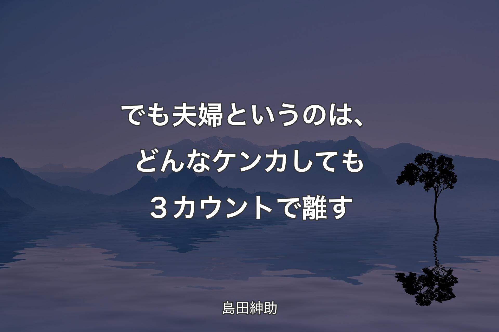 でも夫婦というのは、どんなケンカしても３カウントで離す - 島田紳助