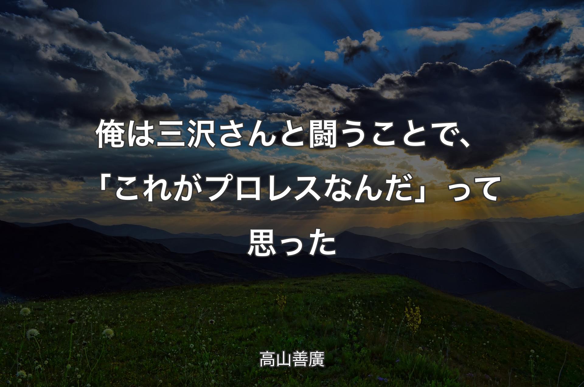 俺は三沢さんと闘うことで、「これがプロレスなんだ」って思った - 高山善廣