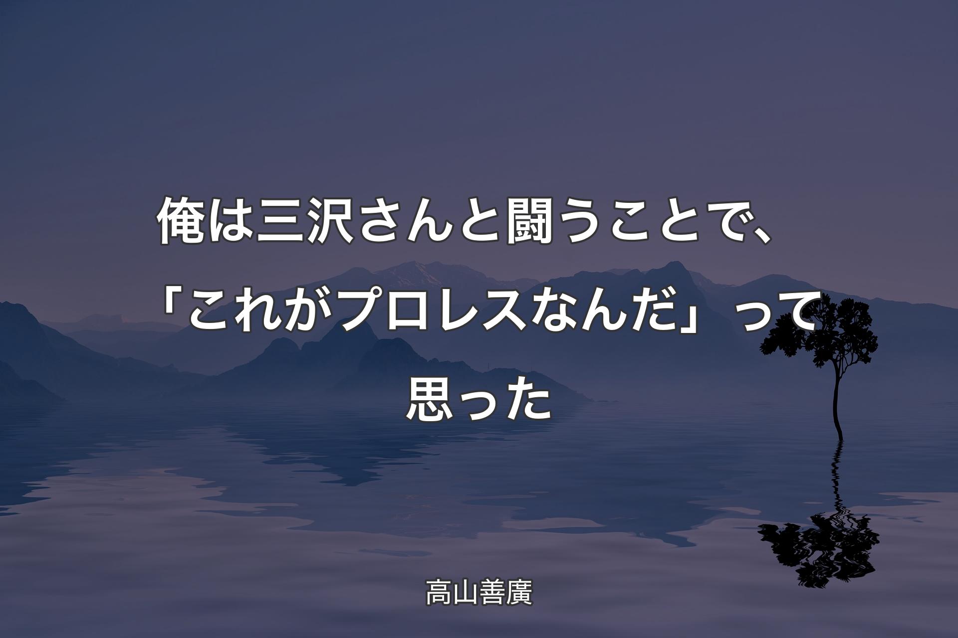 【背景4】俺は三沢さんと闘うことで、「これがプロレスなんだ」って思った - 高山善廣