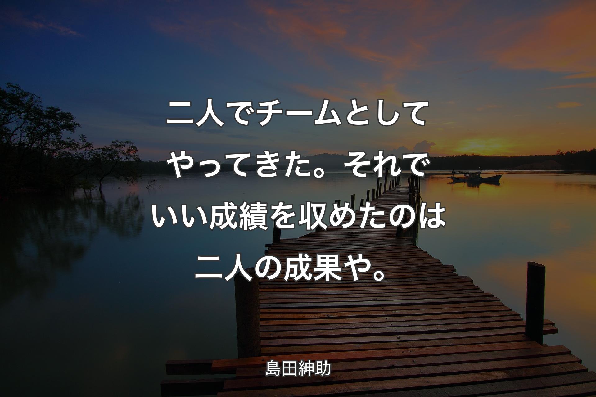 【背景3】二人でチームとしてやってきた。それでいい成績を収めたのは二人の成果や。 - 島田紳助