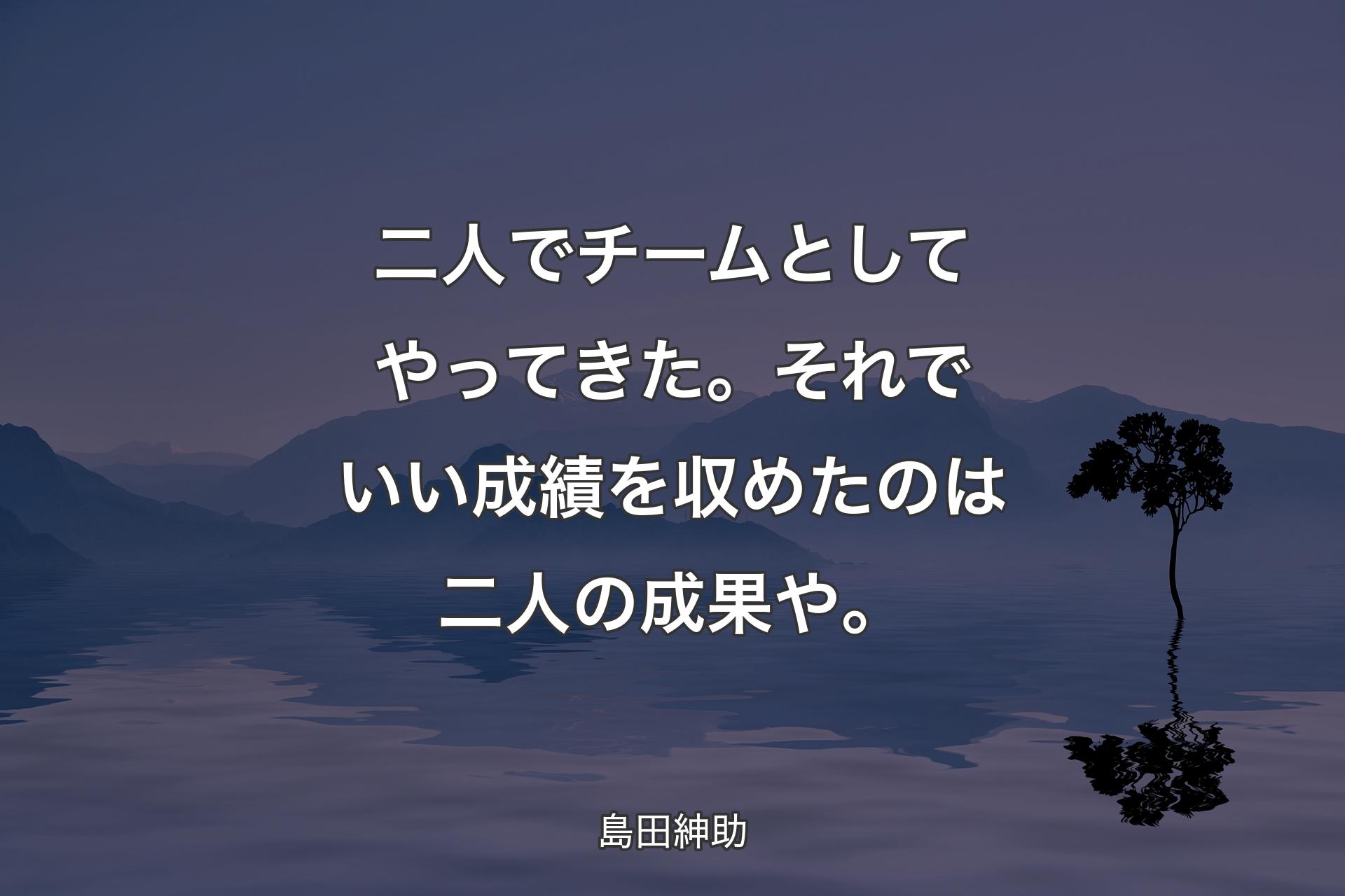 【背景4】二人でチームとしてやってきた。それでいい成績を収めたのは二人の成果や。 - 島田紳助