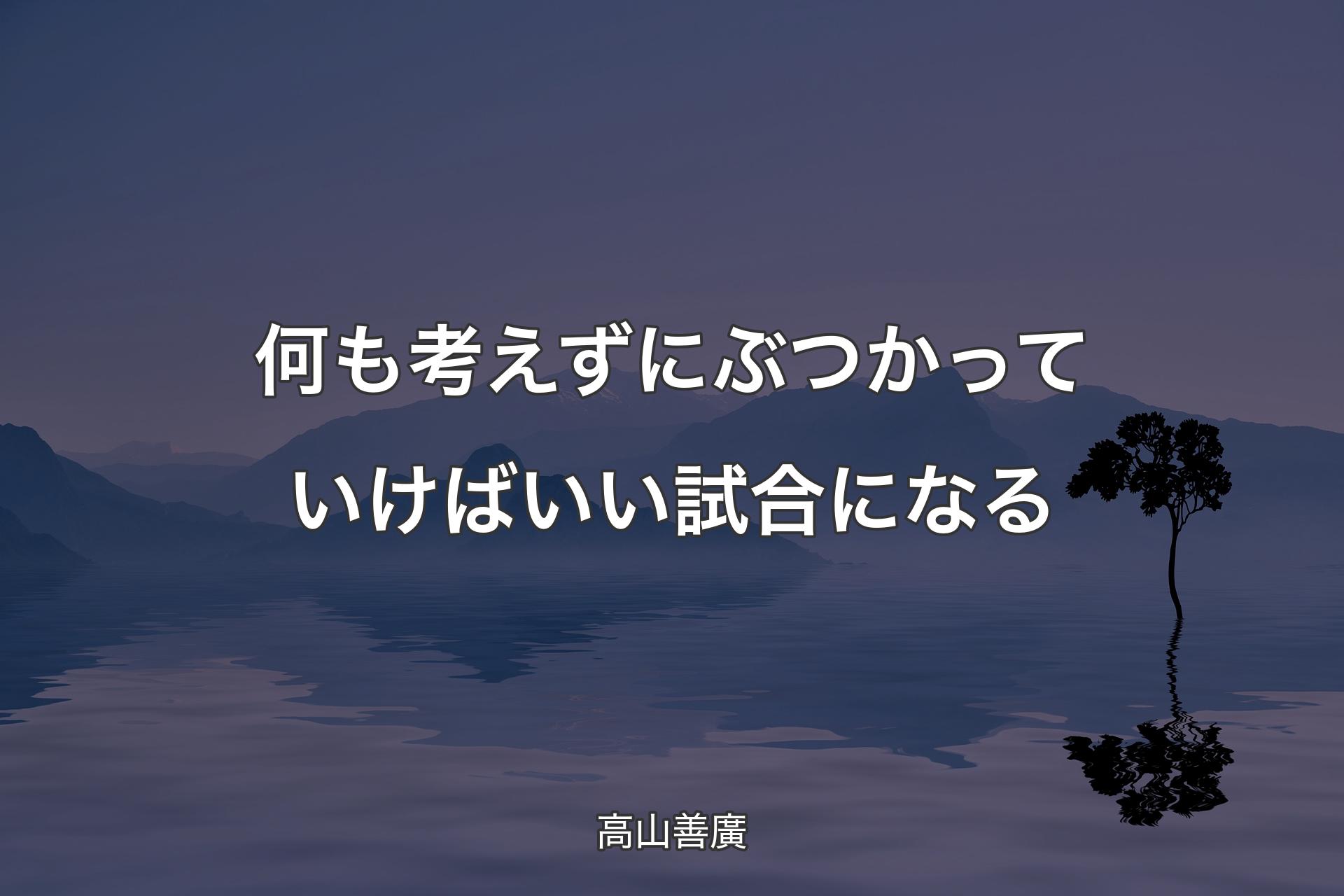 何も考えずにぶつかっていけばいい試合になる - 高山善廣