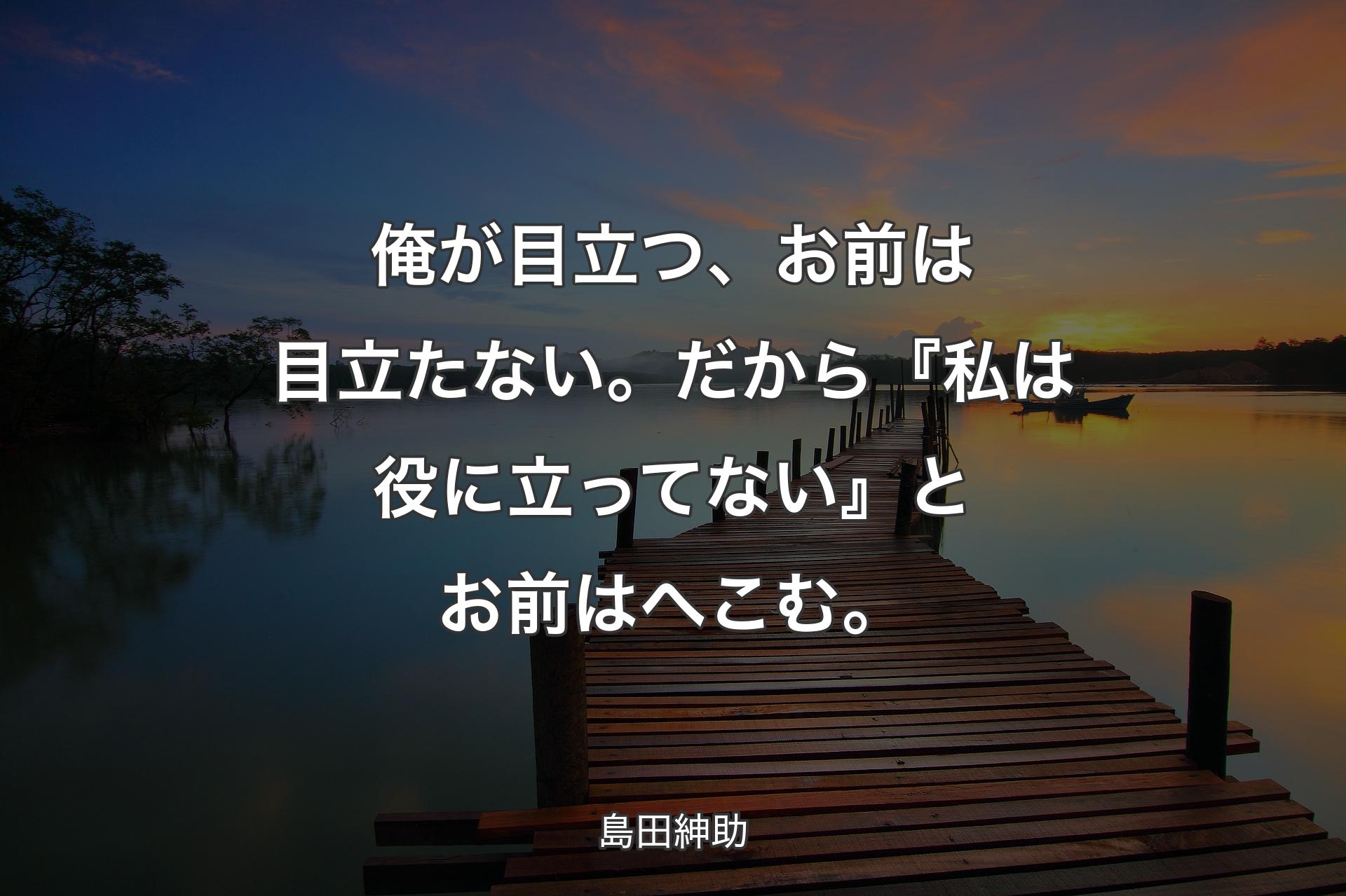 【背景3】俺が目立つ、お前は目立たない。だから『私は役に立ってない』とお前はへこむ。 - 島田紳助