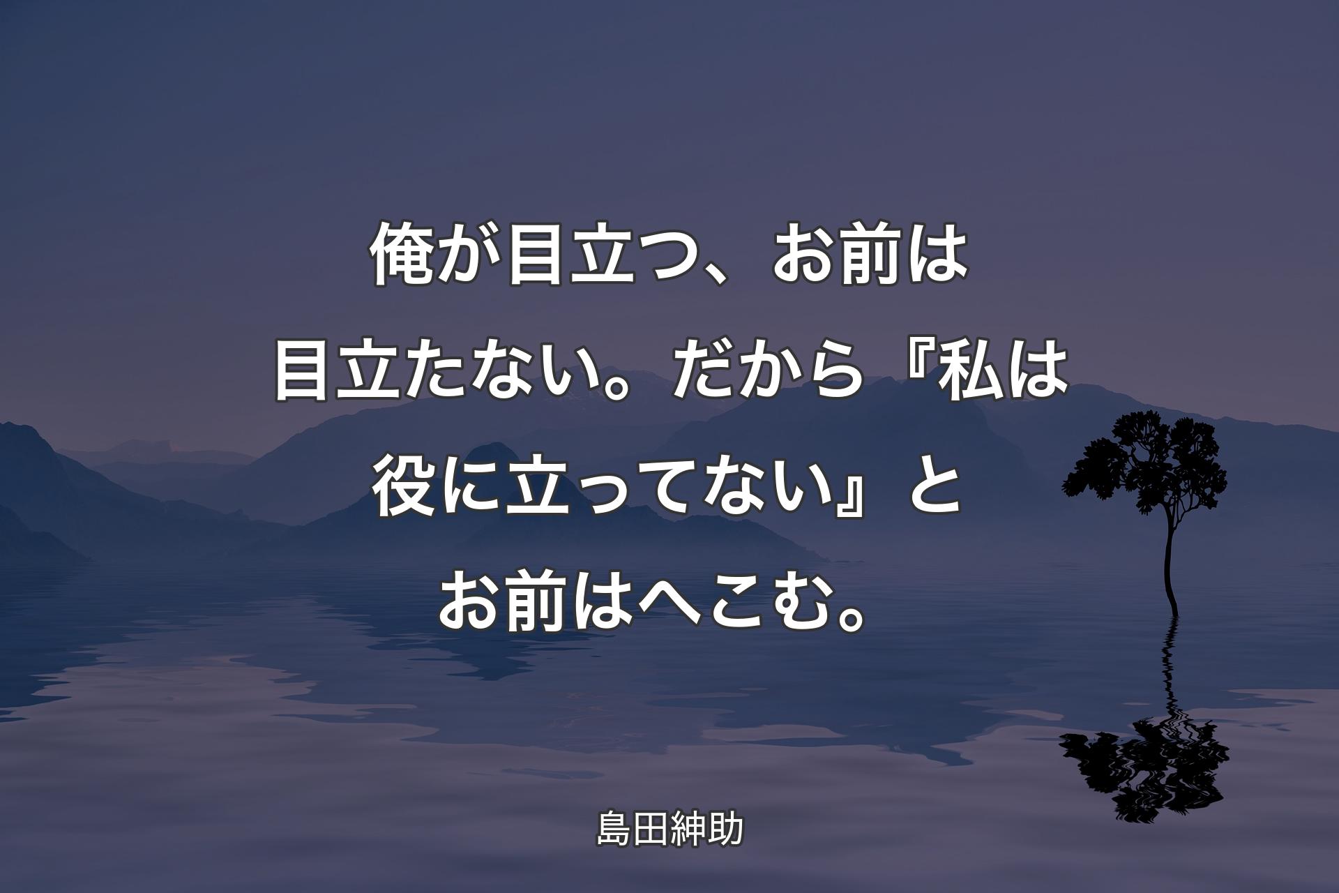 俺が目立つ、お前は目立たない。だから『私は役に立ってない』とお前はへこむ。 - 島田紳助