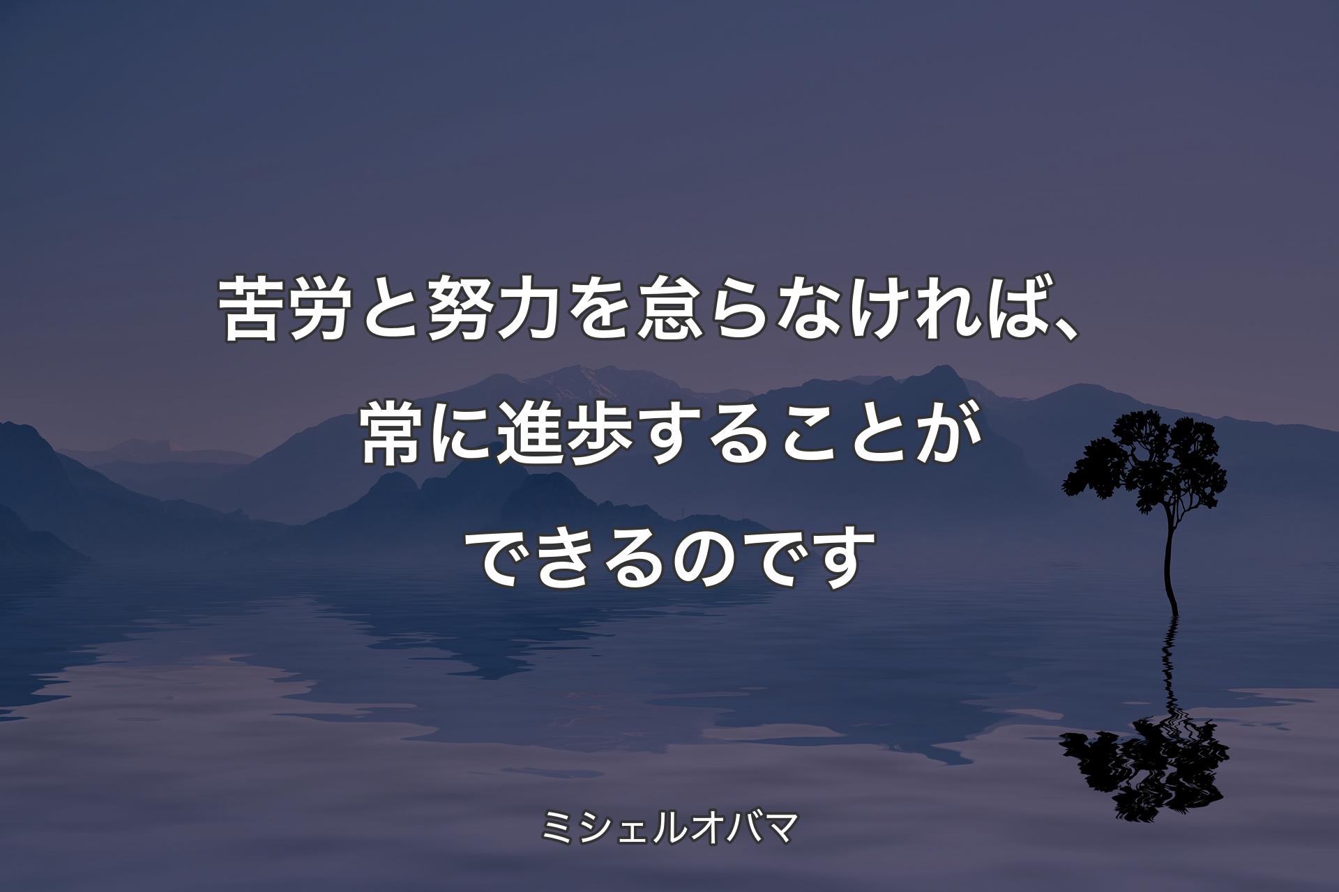 苦労と努力を怠らなければ、常に進歩することができるのです - ミシェルオバマ