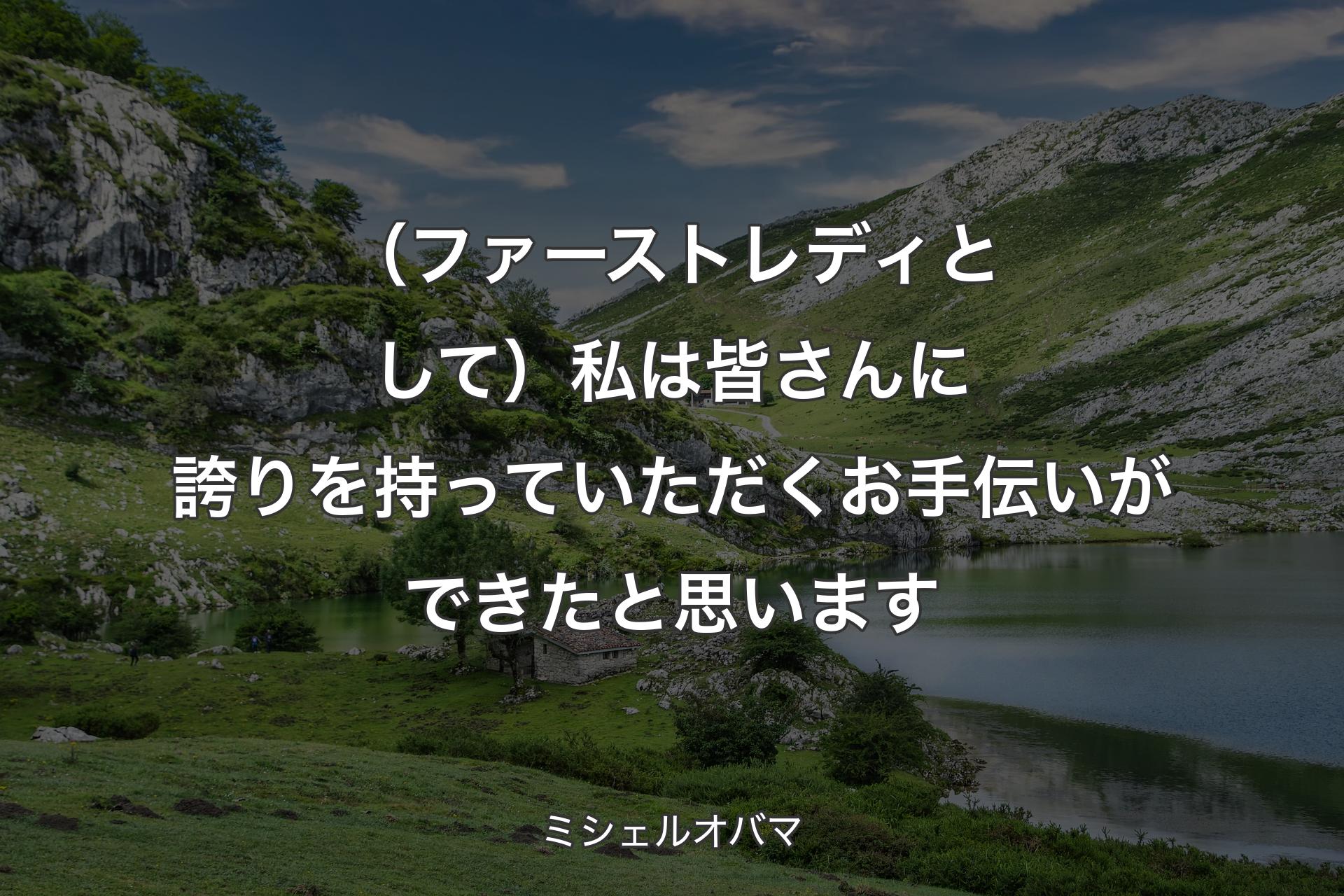 【背景1】（ファーストレディとして）私は皆さんに誇りを持っていただくお手伝いができたと思います - ミシェルオバマ