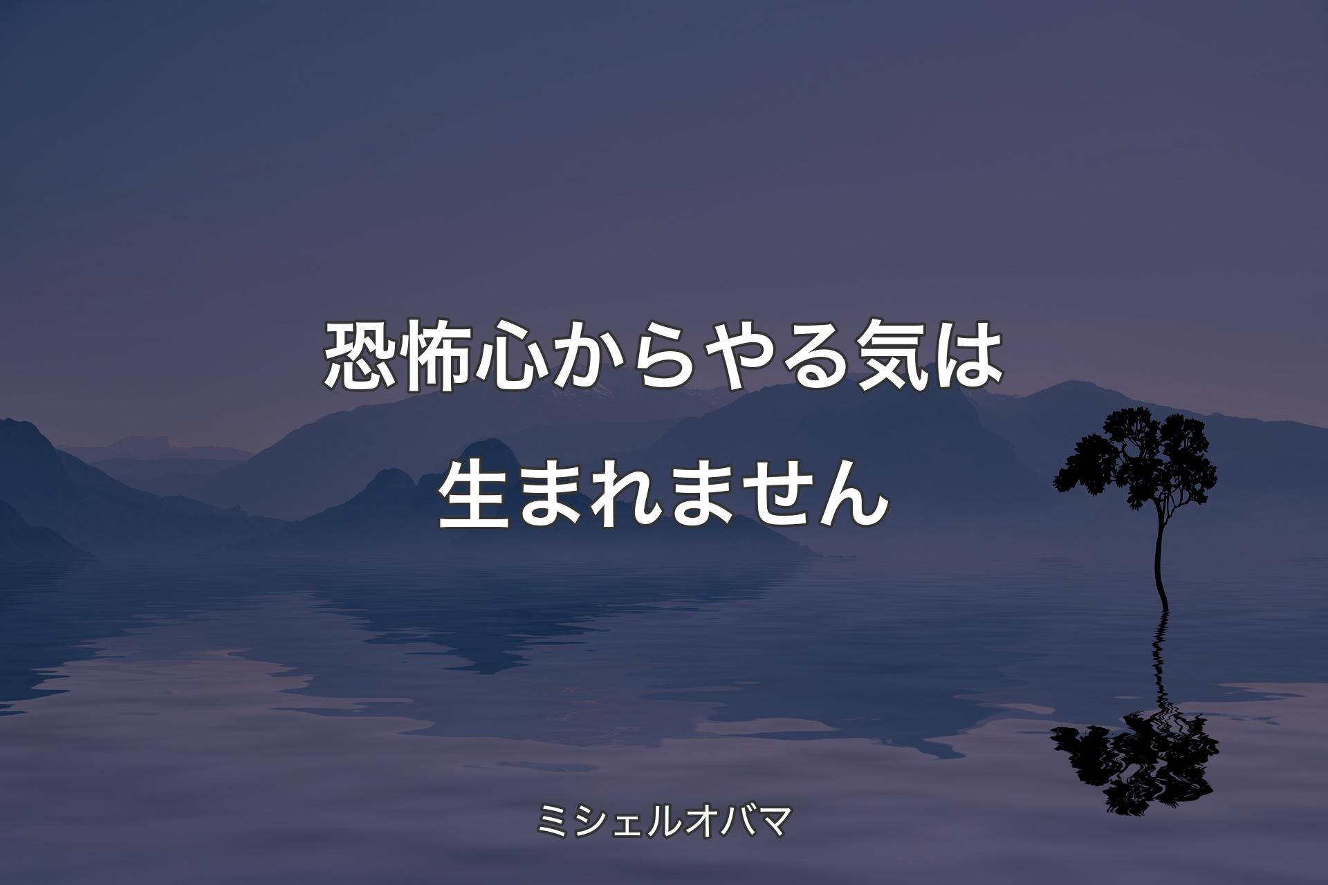 恐怖心からやる気は生まれません - ミシェルオバマ