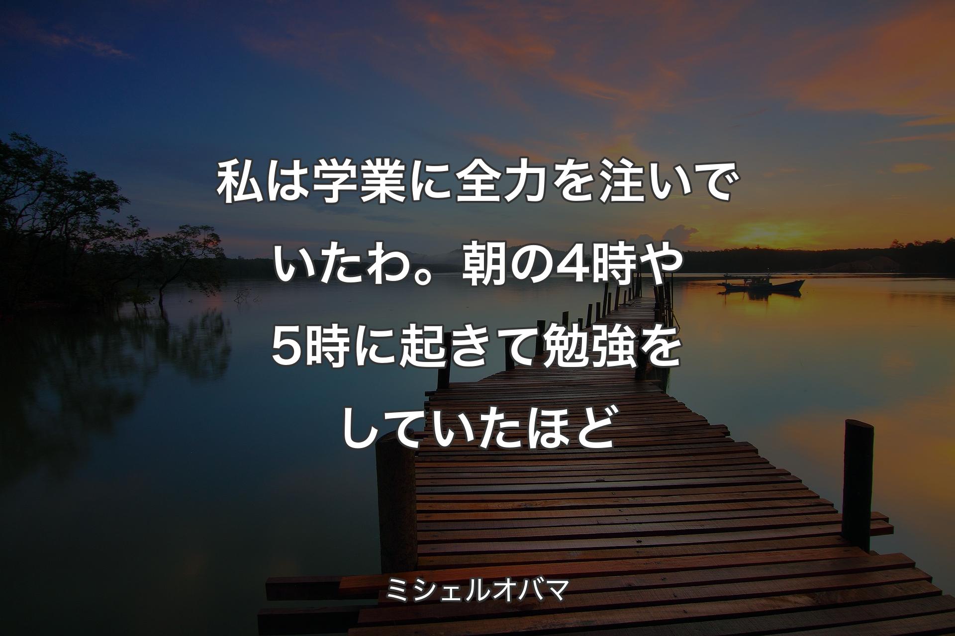 【背景3】私は学業に全力を注いでいたわ。朝の4時や5時に起きて勉強をしていたほど - ミシェル��オバマ