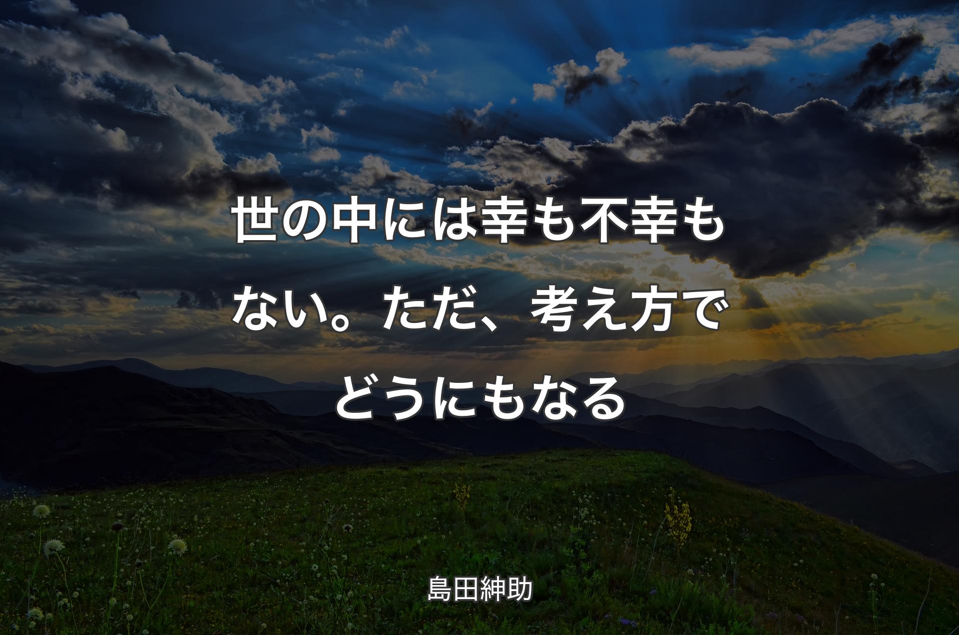 世の中には幸も不幸もない。ただ、考え方でどうにもなる - 島田紳助