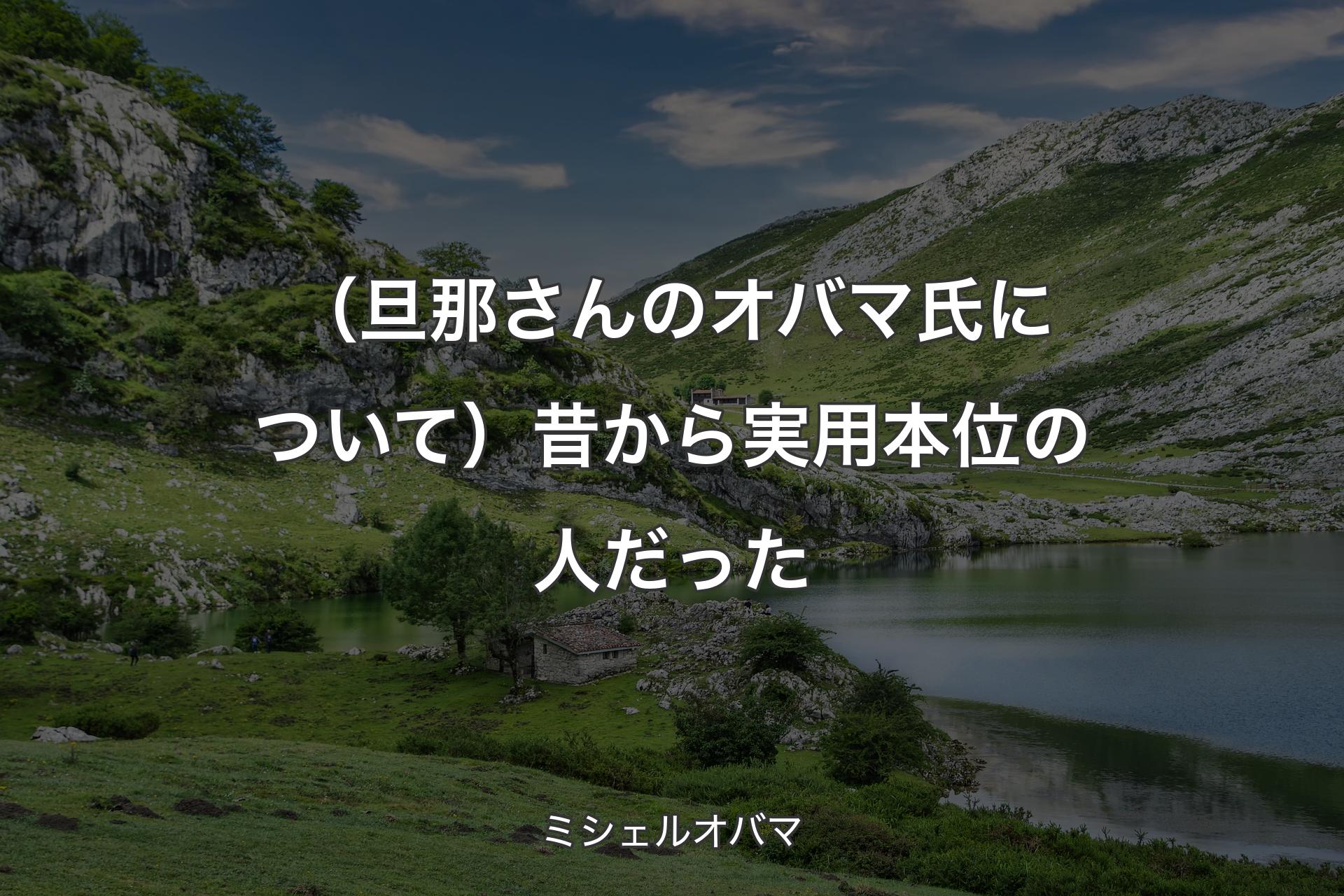 【背景1】（旦那さんのオバマ氏について）昔から実用本位の人だった - ミシェルオバマ