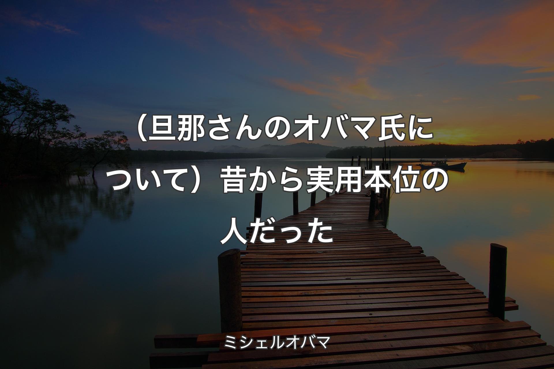 【背景3】（旦那さんのオバマ氏について）昔から実用本位の人だった - ミシェルオバマ