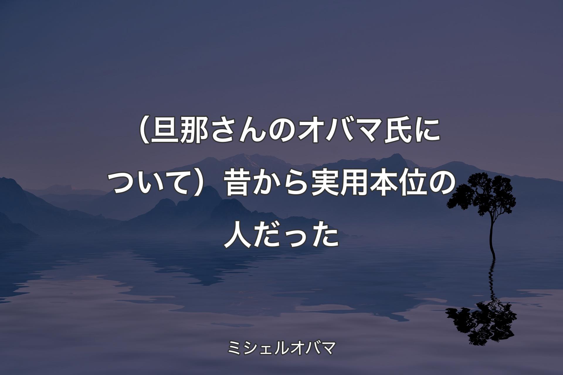 【背景4】（旦那さんのオバマ氏について）昔から実用本位の人だった - ミシェルオバマ