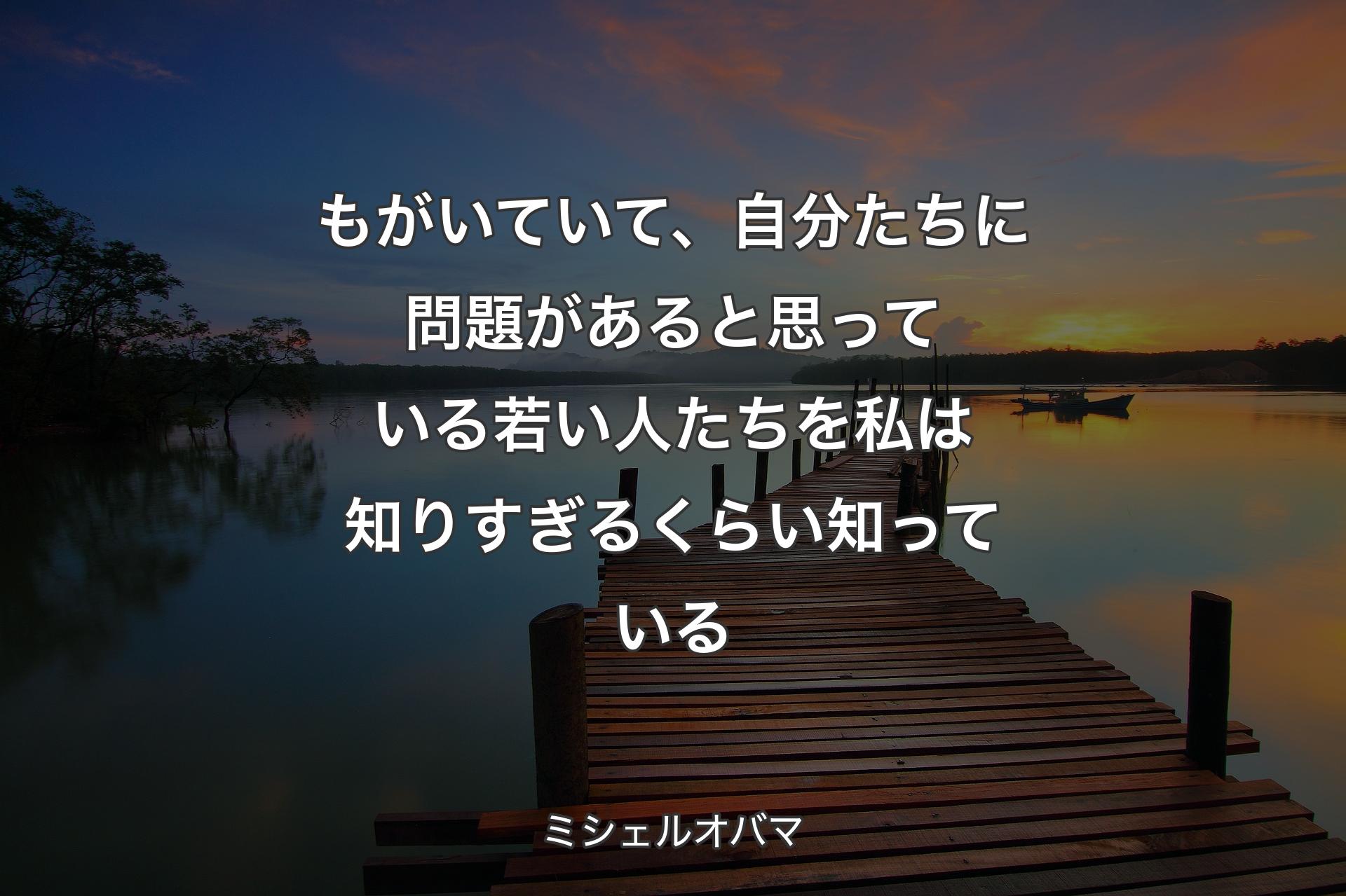 【背景3】もがいていて、自分たちに問題があると思っている若い人たちを私は知りすぎるくらい知っている - ミシェルオバマ