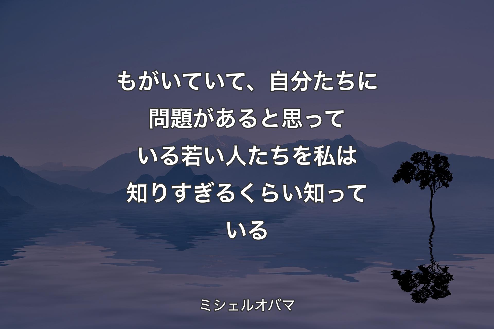 【背景4】もがいていて、自分たちに問題があると思っている若い人たちを私は知りすぎるくらい知っている - ミシェルオバマ