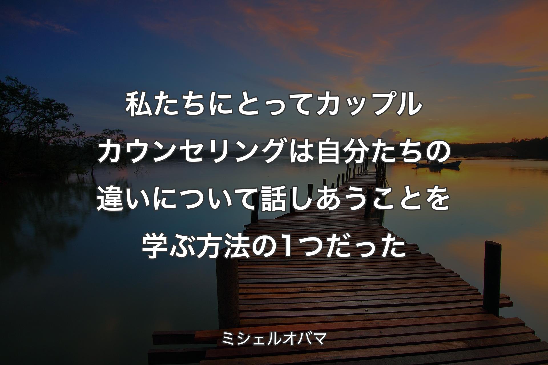 私たちにとってカップルカウンセリングは自分たちの違いについて話しあうことを学ぶ方法の1つだった - ミシェルオバマ