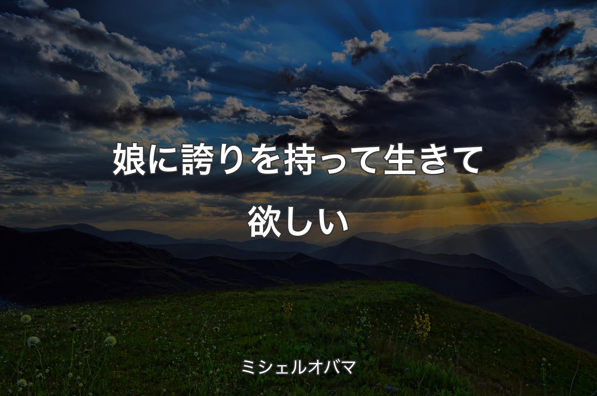 娘に誇りを持って生きて欲しい - ミシェルオバマ