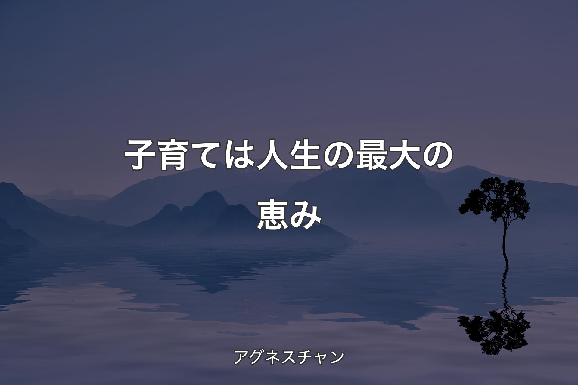 子育ては人生の最大の恵み - アグネスチャン