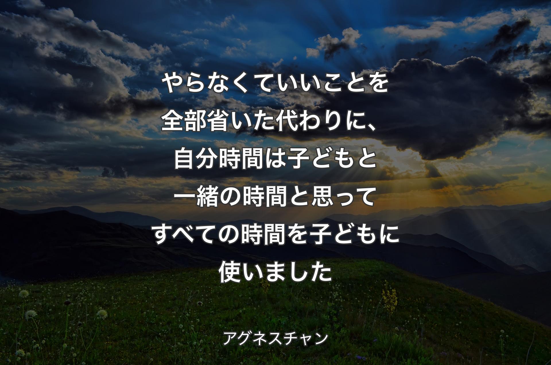 やらなくていいことを全部省いた代わりに、自分時間は子どもと一緒の時間と思ってすべての時間を子どもに使いました - アグネスチャン