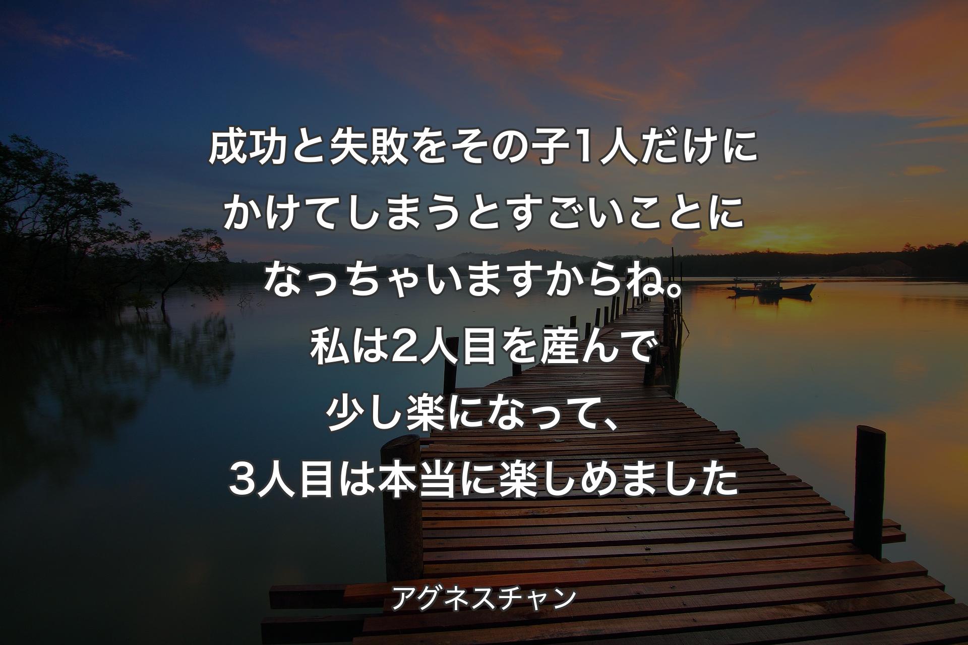 成功と失敗をその子1人だけにかけてしまうとすごいことになっちゃいますからね。私は2人目を産んで少し楽になって、3人目は本当に楽しめました - アグネスチャン