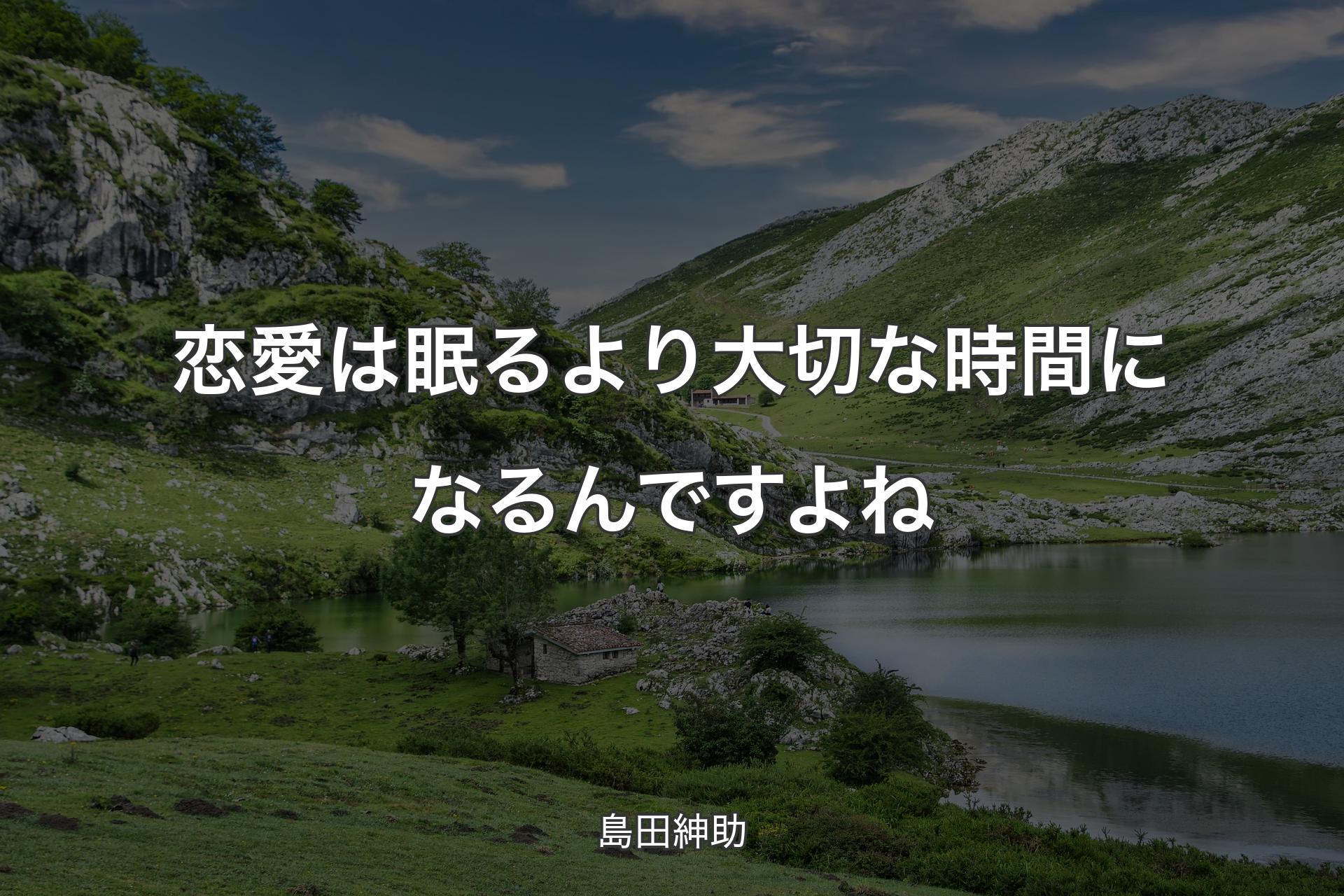 恋愛は眠るより大切な時間になるんですよね - 島田紳助