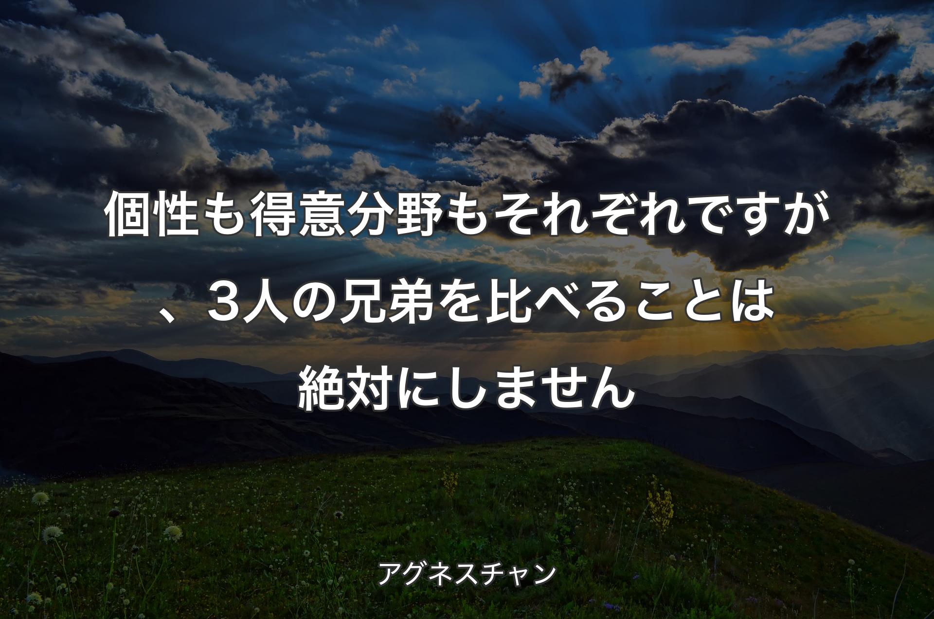 個性も得意分野もそれぞれですが、3人の兄弟を比べることは絶対にしません - アグネスチャン