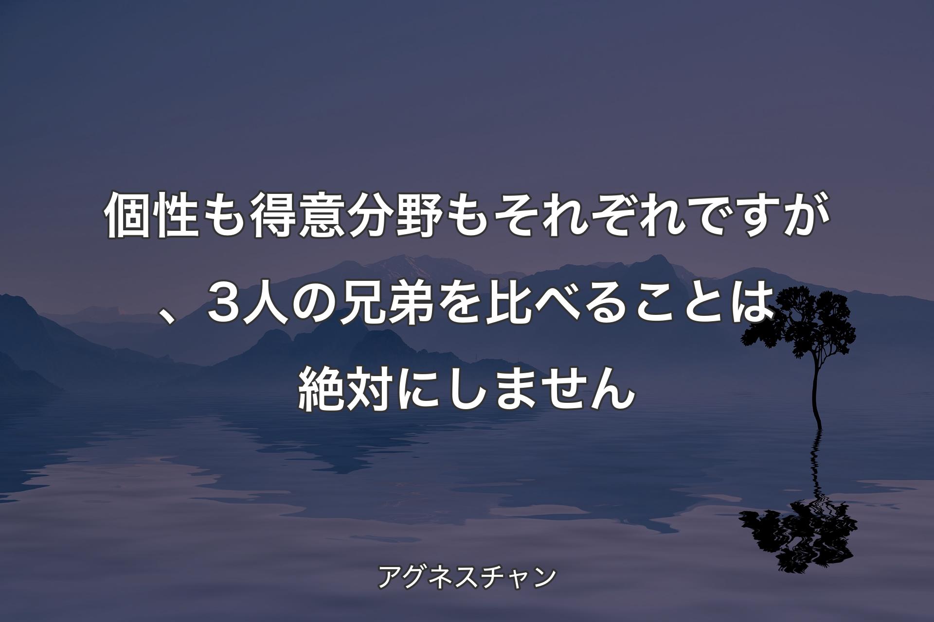 【背景4】個性も得意分野もそれぞれですが、3人の兄弟を比べることは絶対にしません - アグネスチャン