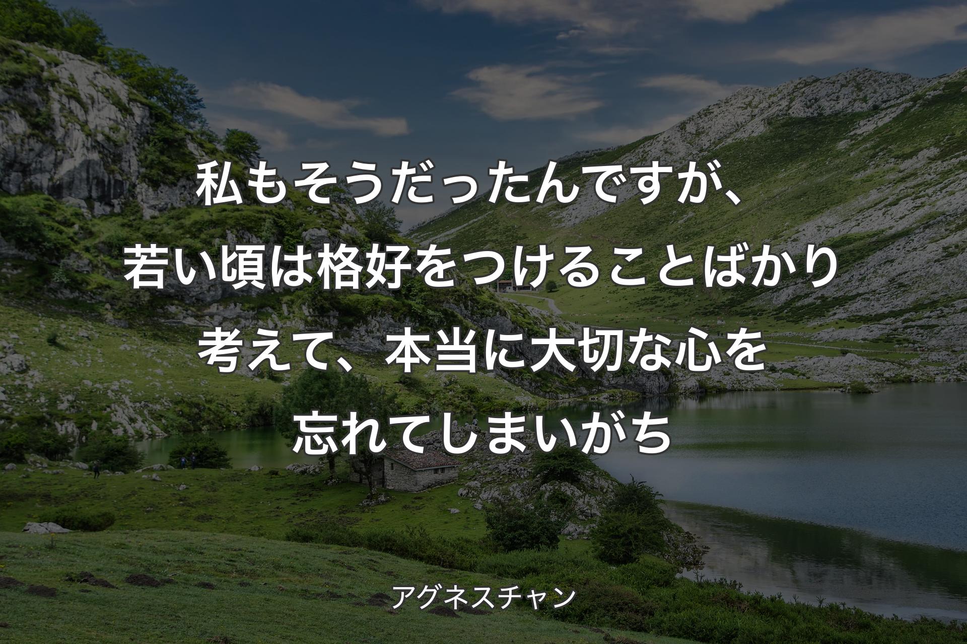 私もそうだったんですが、若い頃は格好をつけることばかり考えて、本当に大切な心を忘れてしまいがち - アグネスチャン