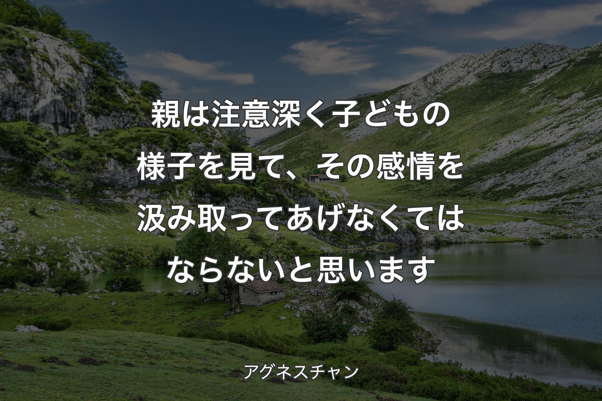 親は注意深く子どもの様子を見て、その感情を汲み取ってあげなくてはならないと思います - アグネスチャン