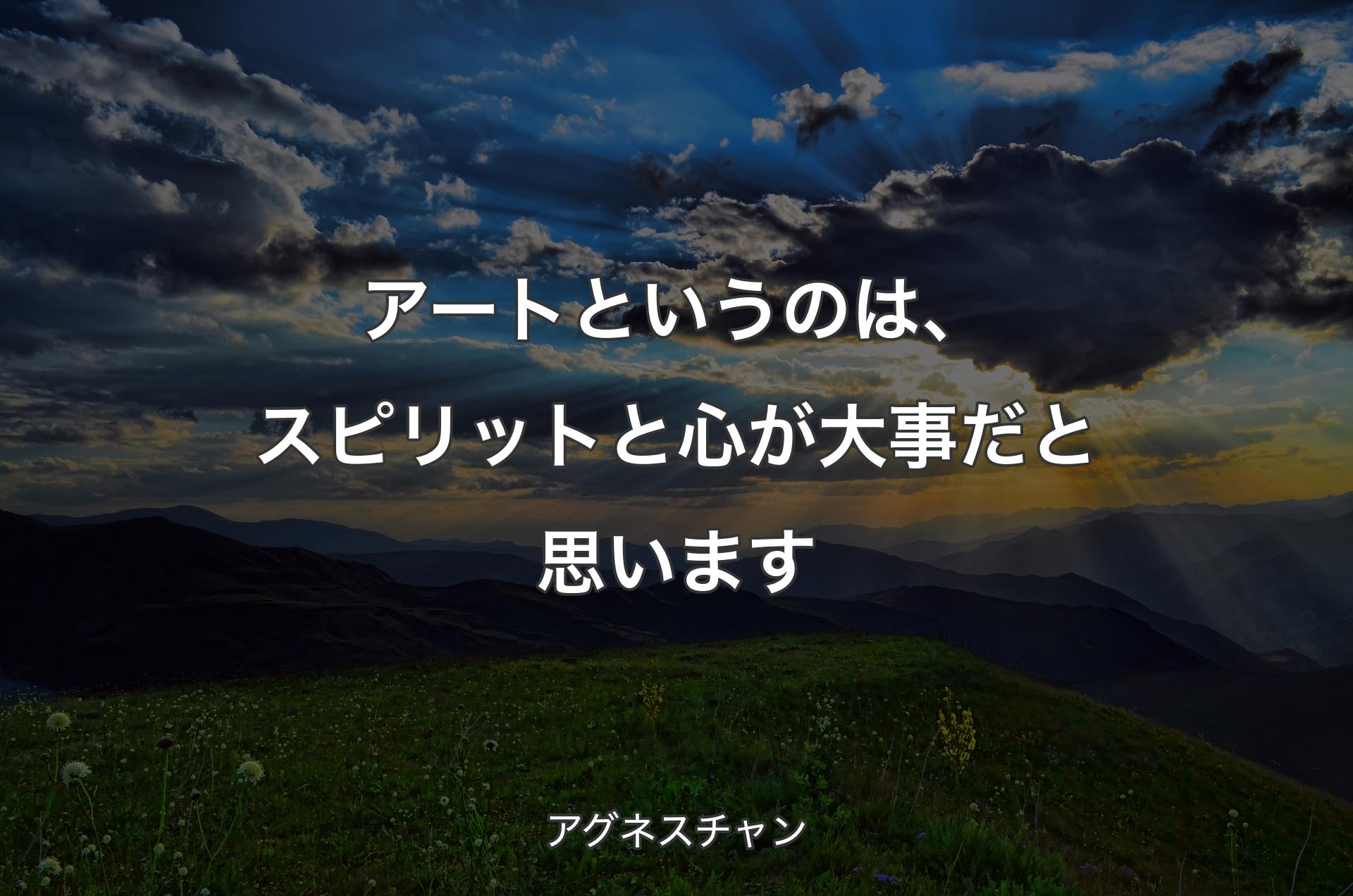 アートというのは、スピリットと心が大事だと思います - アグネスチャン