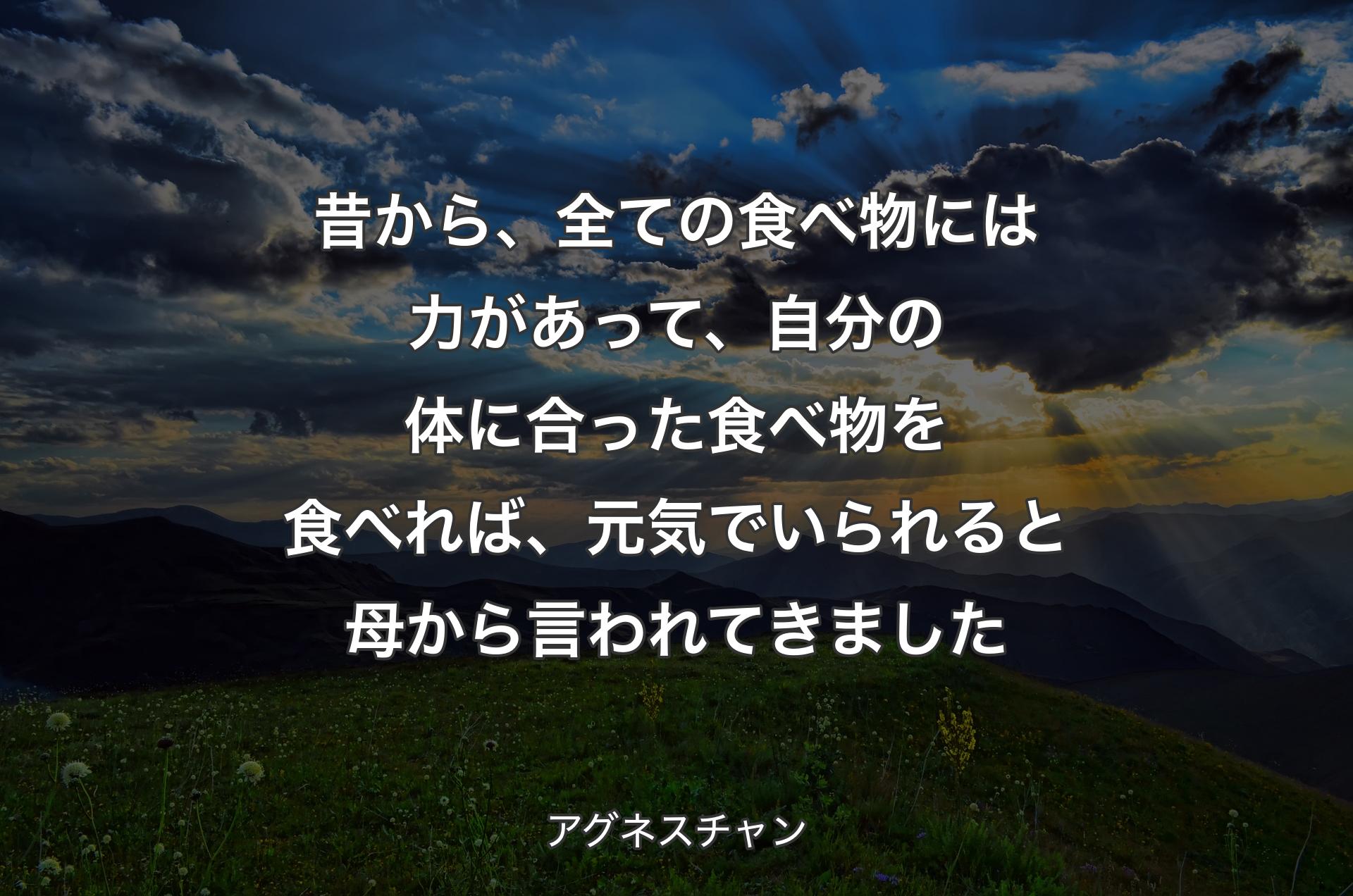 昔から、全ての食べ物には力があって、自分の体に合った食べ物を食べれば、元気でいられると母から言われてきました - アグネスチャン