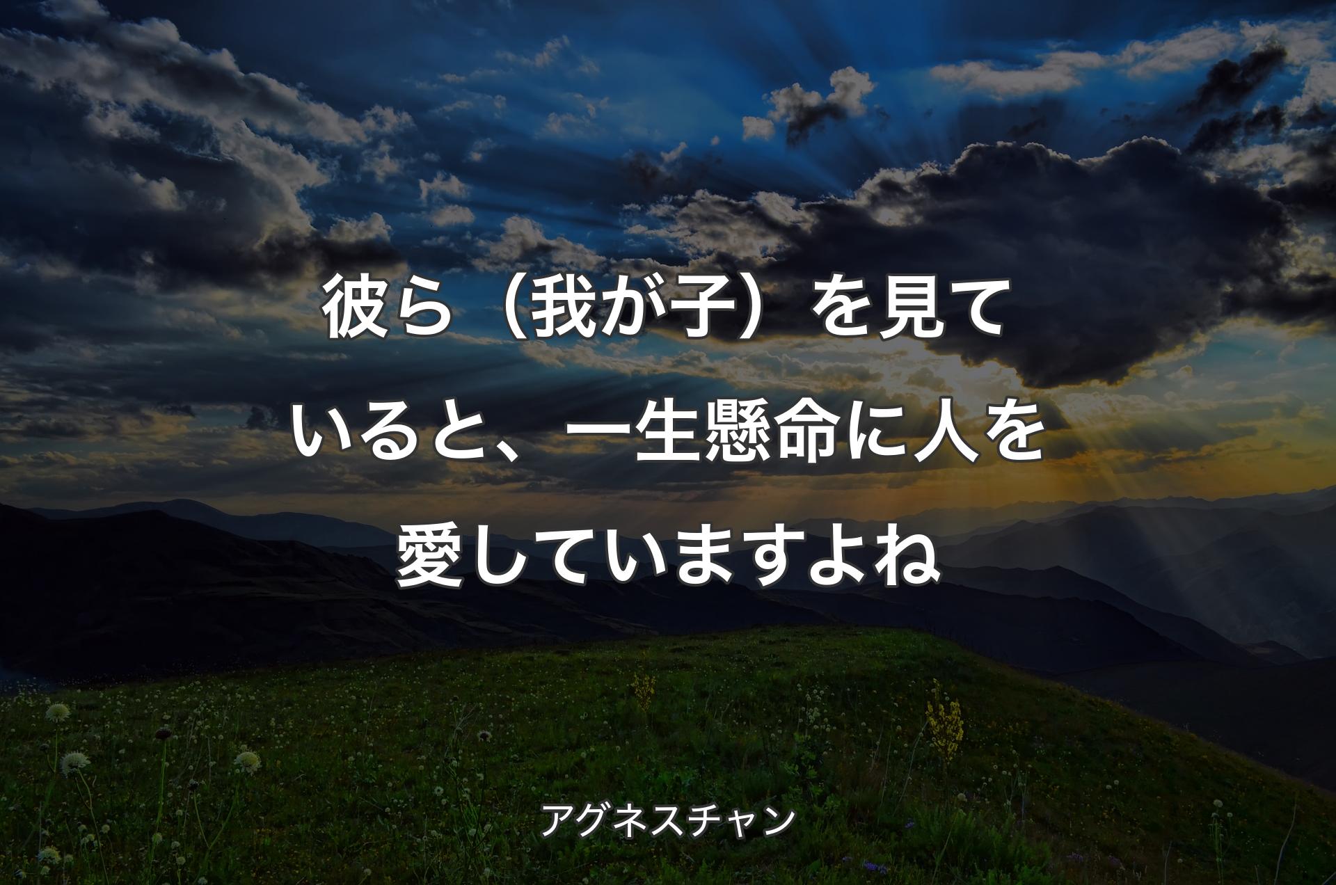 彼ら（我が子）を見ていると、一生懸命に人を愛していますよね - アグネスチャン