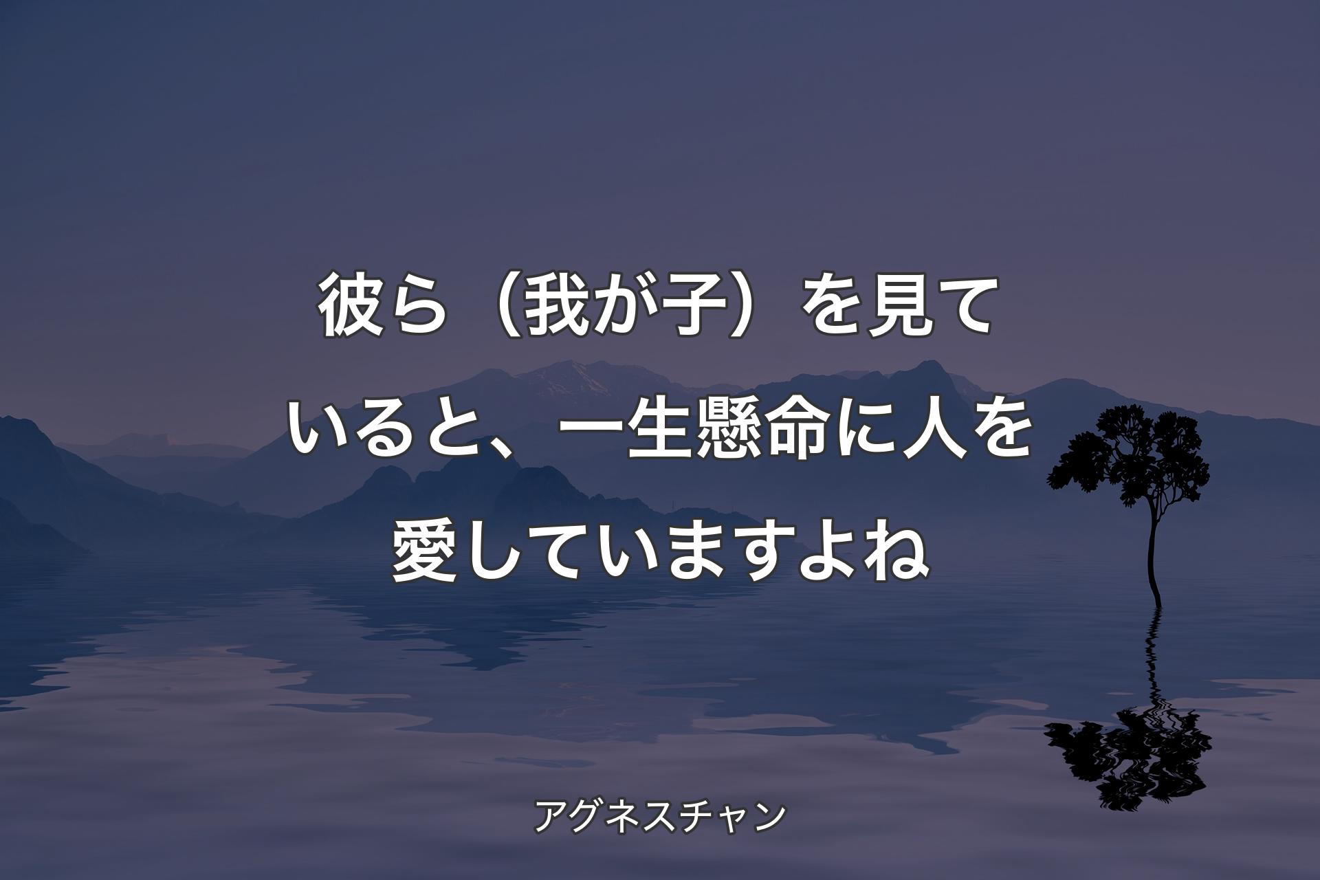 【背景4】彼ら（我が子）を見ていると、一生懸命に人を愛していますよね - アグネスチャン