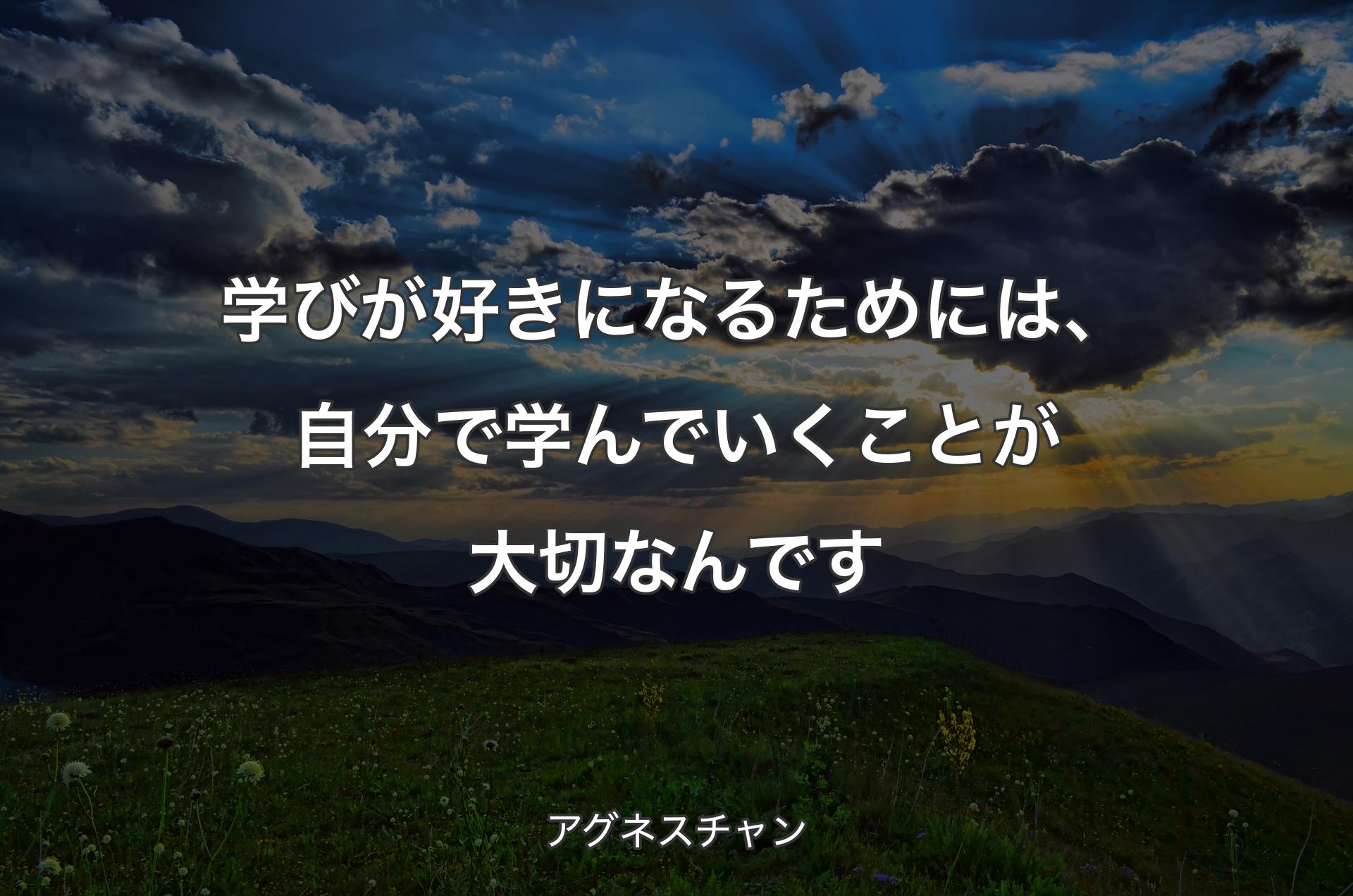 学びが好きになるためには、自分で学んでいくことが大切なんです - アグネスチャン