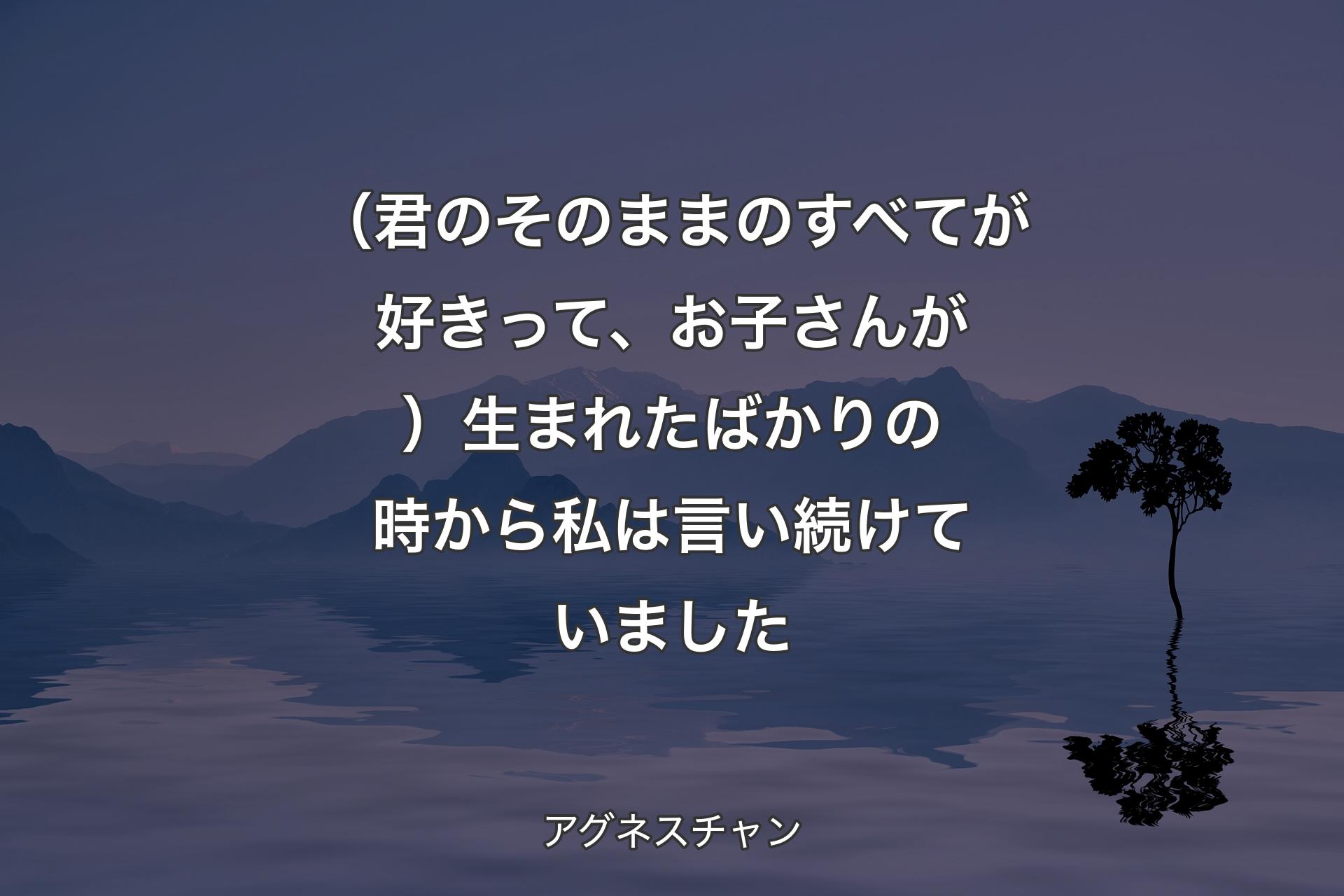 【背景4】（君のそのままのすべてが好きって、お子さんが）生まれたばかりの時から私は言い続けていました - アグネスチャン