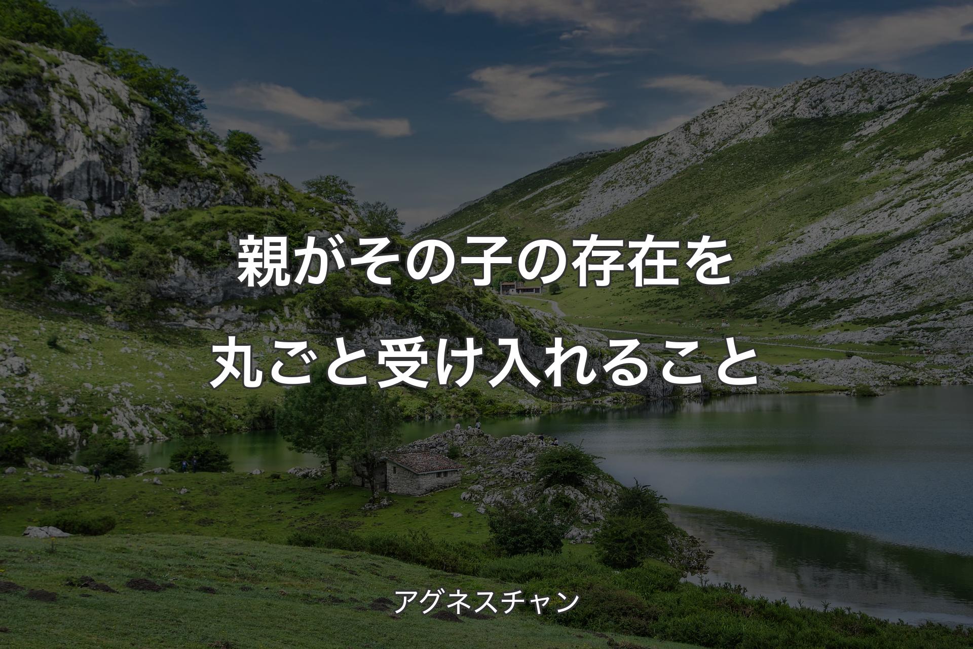 【背景1】親がその子の存在を丸ごと受け入れること - アグネスチャン