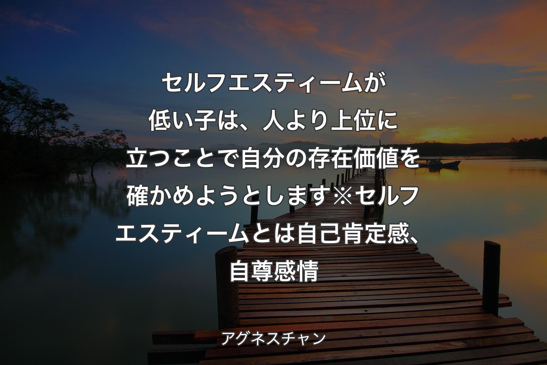 【背景3】セルフエスティームが低い子は、人より上位に立つことで自分の存在価値を確かめようとします※セルフエスティームとは自己肯定感、自尊感情 - アグネスチャン