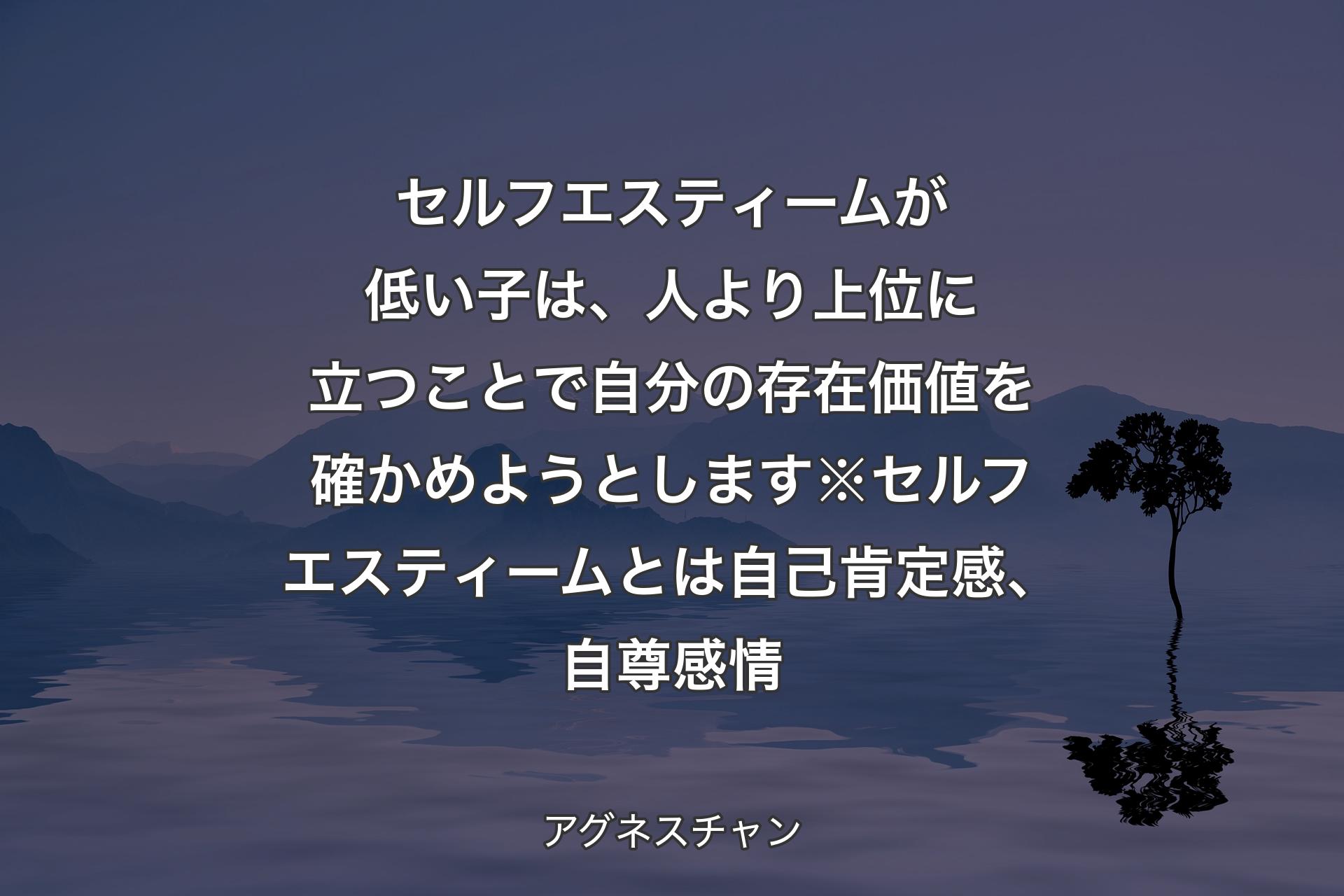 【背景4】セルフエスティームが低い子は、人より上位に立つことで自分の存在価値を確かめようとします※セルフエスティームとは自己肯定感、自尊感情 - アグネスチャン