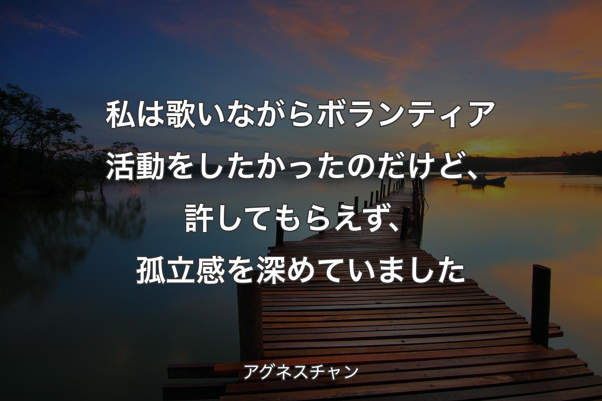 【背景3】私は歌いながらボランティア活動をしたかったのだけど、許してもらえず、孤立感を深めていました - アグネスチャン