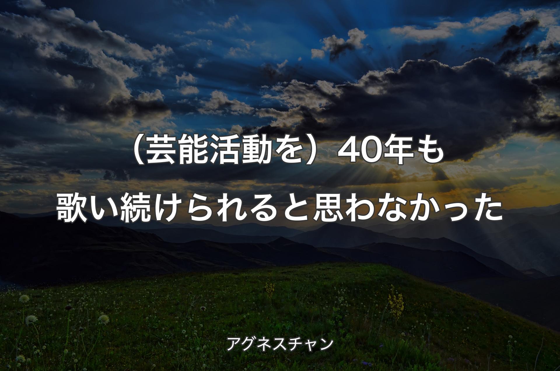 （芸能活動を）40年も歌い続けられると思わなかった - アグネスチャン